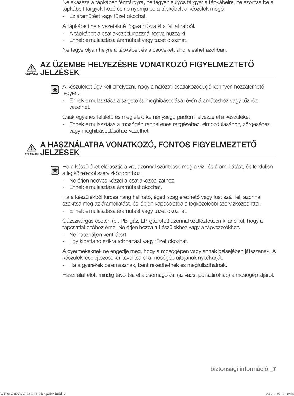 Ne tegye olyan helyre a tápkábelt és a csöveket, ahol eleshet azokban. A készüléket úgy kell elhelyezni, hogy a hálózati csatlakozódugó könnyen hozzáférhető legyen.