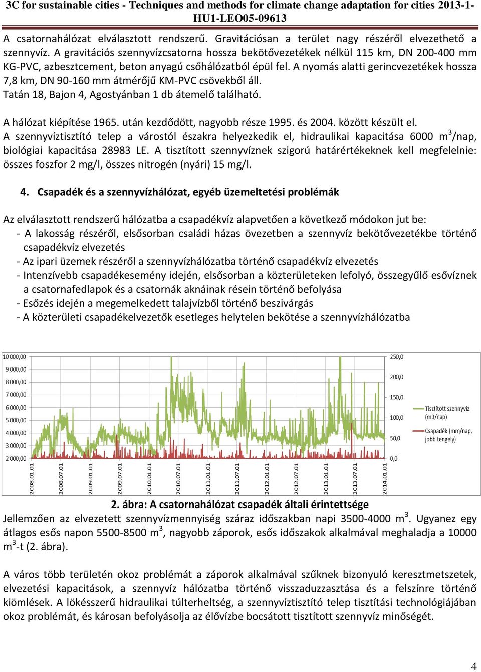 A nyomás alatti gerincvezetékek hossza 7,8 km, DN 90-160 mm átmérőjű KM-PVC csövekből áll. Tatán 18, Bajon 4, Agostyánban 1 db átemelő található. A hálózat kiépítése 1965.