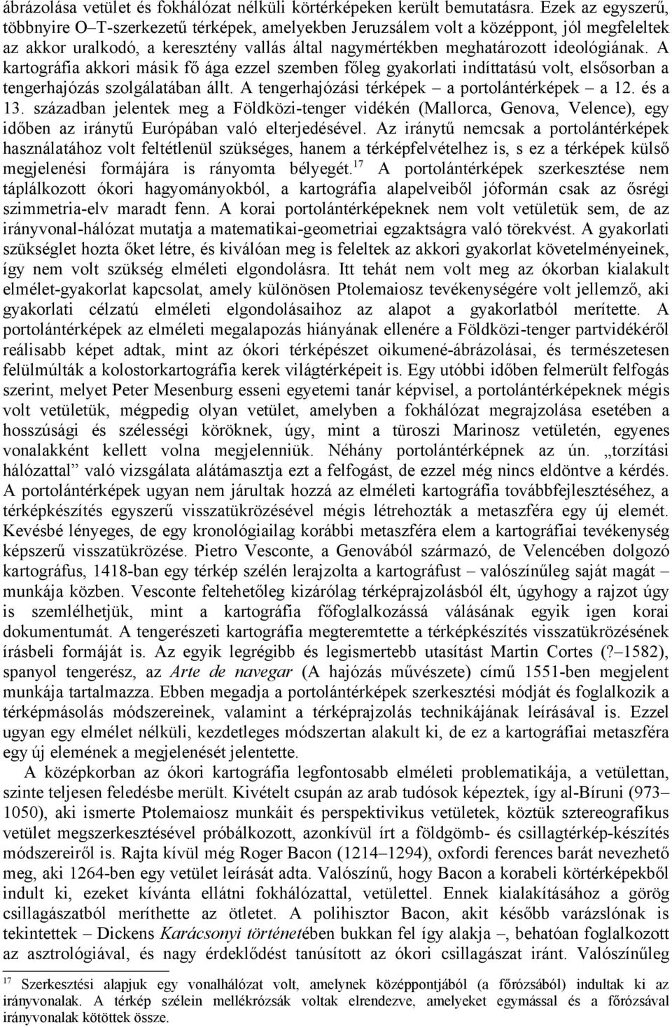 A kartográfia akkori másik fő ága ezzel szemben főleg gyakorlati indíttatású volt, elsősorban a tengerhajózás szolgálatában állt. A tengerhajózási térképek a portolántérképek a 12. és a 13.