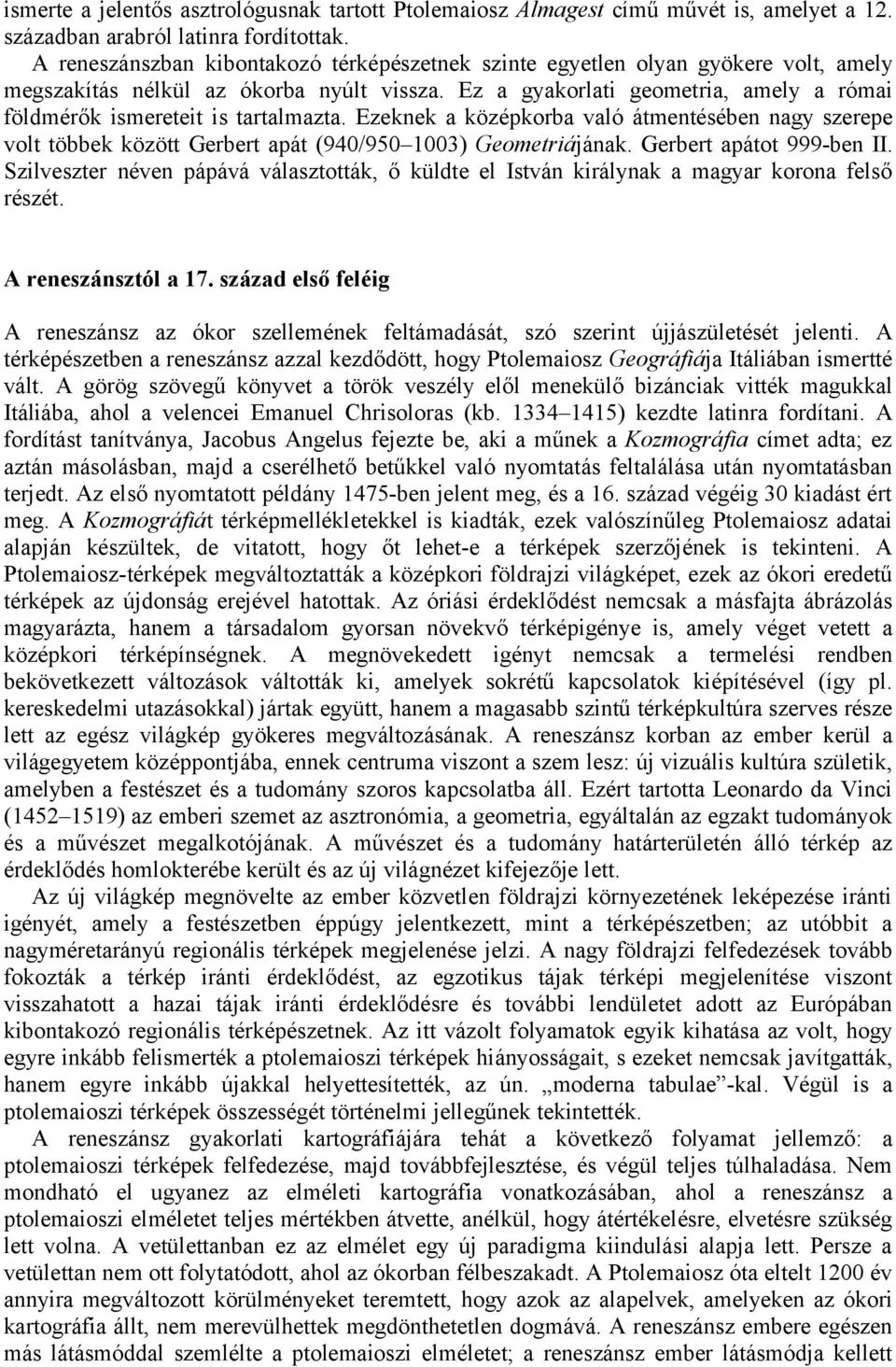Ez a gyakorlati geometria, amely a római földmérők ismereteit is tartalmazta. Ezeknek a középkorba való átmentésében nagy szerepe volt többek között Gerbert apát (940/950 1003) Geometriájának.