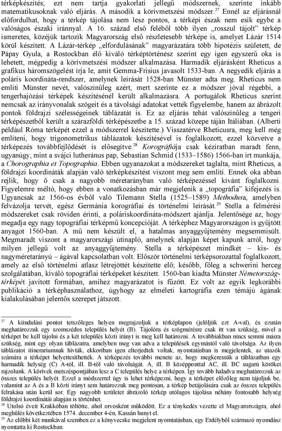 század első feléből több ilyen rosszul tájolt térkép ismeretes, közéjük tartozik Magyarország első részletesebb térképe is, amelyet Lázár 1514 körül készített.