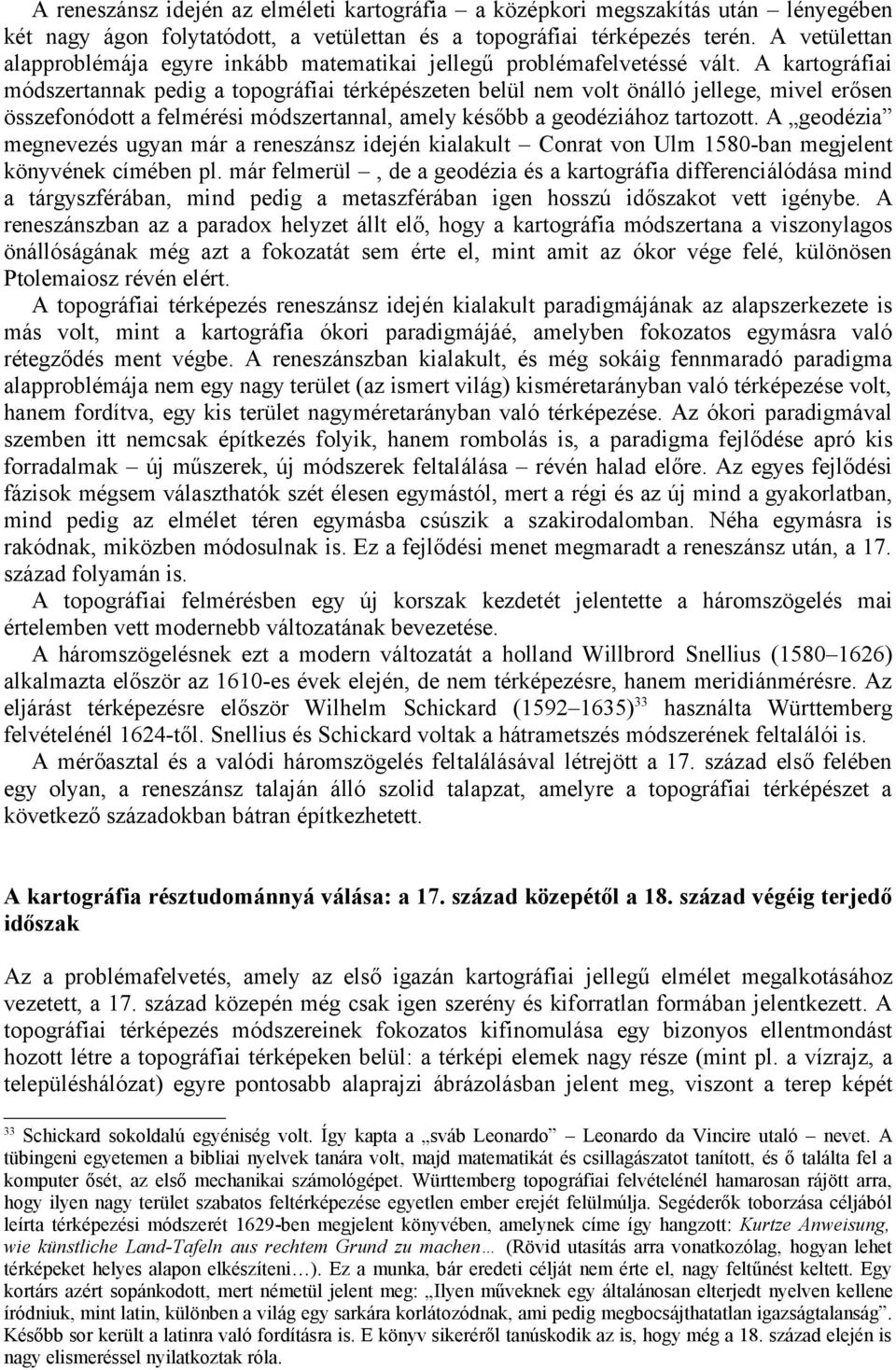 A kartográfiai módszertannak pedig a topográfiai térképészeten belül nem volt önálló jellege, mivel erősen összefonódott a felmérési módszertannal, amely később a geodéziához tartozott.