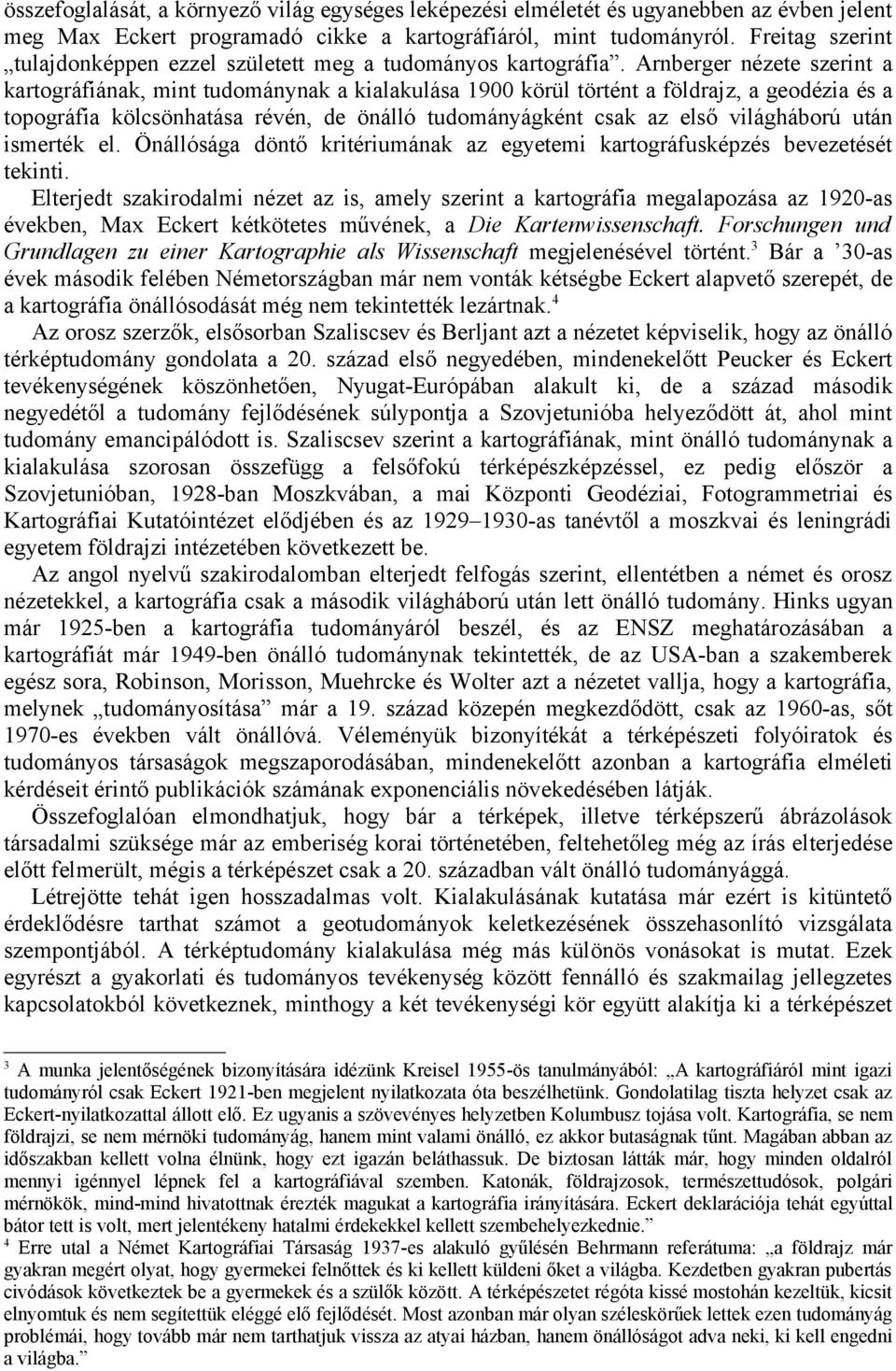 Arnberger nézete szerint a kartográfiának, mint tudománynak a kialakulása 1900 körül történt a földrajz, a geodézia és a topográfia kölcsönhatása révén, de önálló tudományágként csak az első