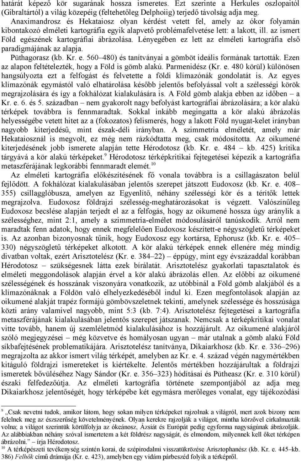 az ismert Föld egészének kartográfiai ábrázolása. Lényegében ez lett az elméleti kartográfia első paradigmájának az alapja. Püthagorasz (kb. Kr. e. 560 480) és tanítványai a gömböt ideális formának tartották.