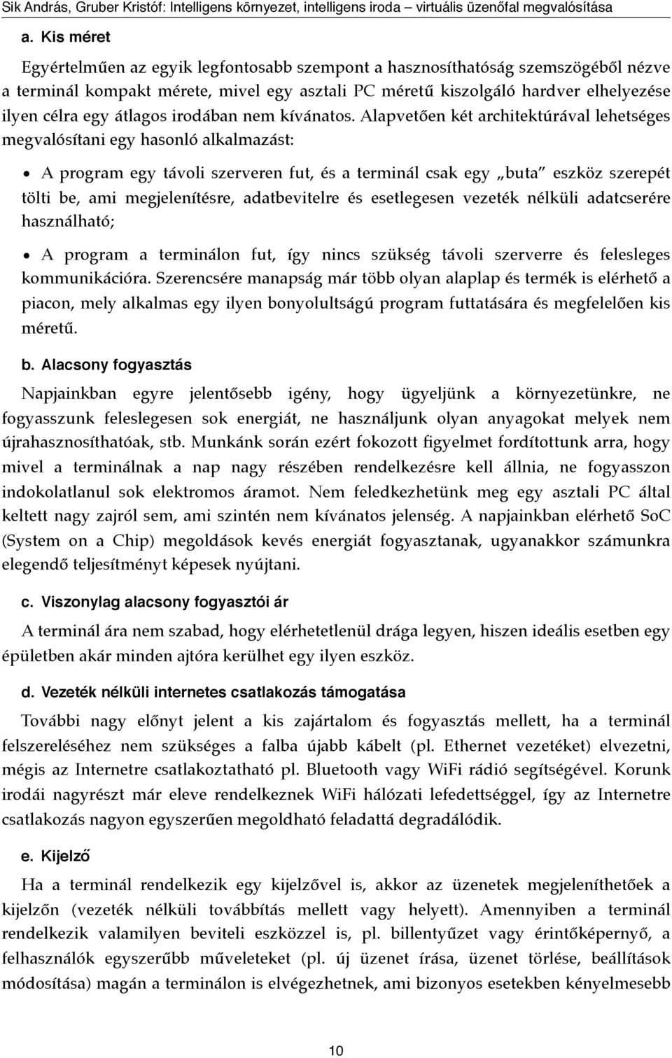 Alapvetően két architektúrával lehetséges megvalósítani egy hasonló alkalmazást: A program egy távoli szerveren fut, és a terminál csak egy buta eszköz szerepét tölti be, ami megjelenítésre,