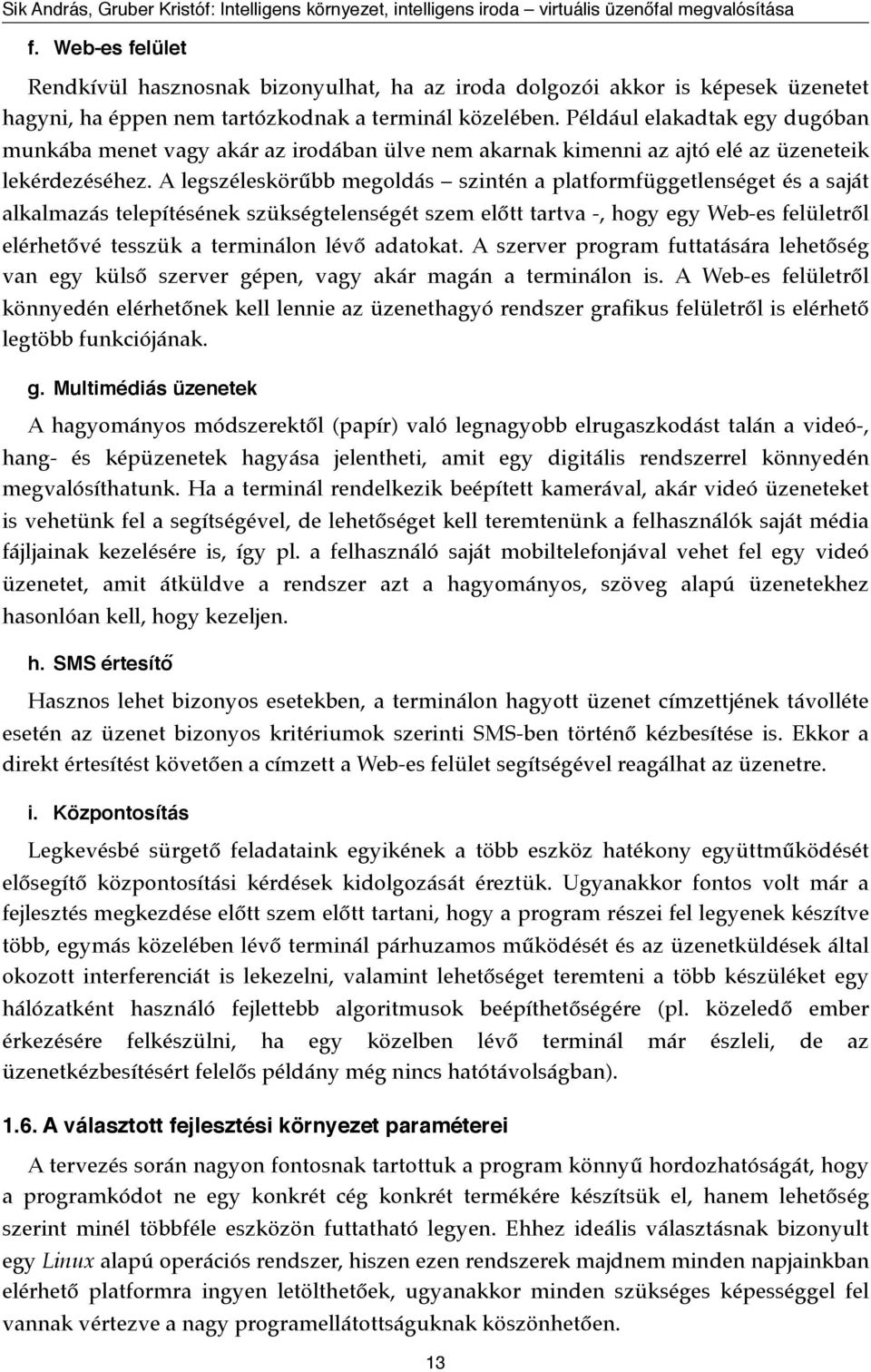 A legszéleskörűbb megoldás szintén a platformfüggetlenséget és a saját alkalmazás telepítésének szükségtelenségét szem előtt tartva -, hogy egy Web-es felületről elérhetővé tesszük a terminálon lévő
