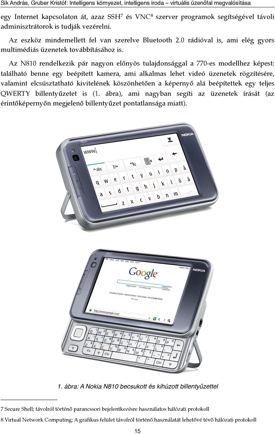 Az N810 rendelkezik pár nagyon előnyös tulajdonsággal a 770-es modellhez képest: található benne egy beépített kamera, ami alkalmas lehet videó üzenetek rögzítésére, valamint elcsúsztatható