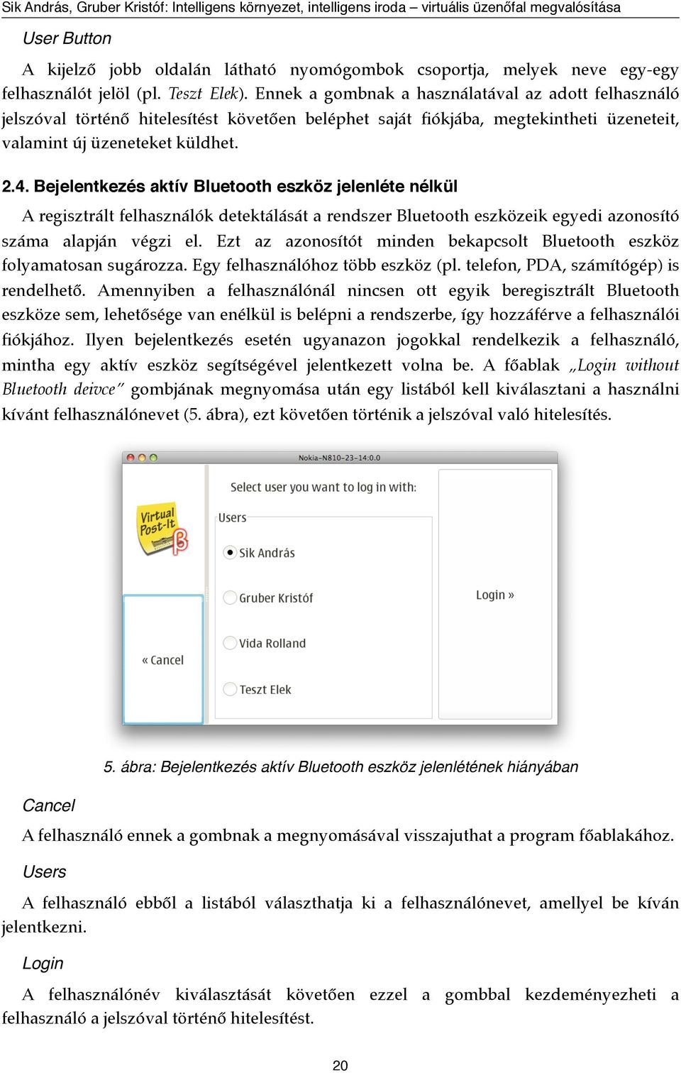 Bejelentkezés aktív Bluetooth eszköz jelenléte nélkül A regisztrált felhasználók detektálását a rendszer Bluetooth eszközeik egyedi azonosító száma alapján végzi el.