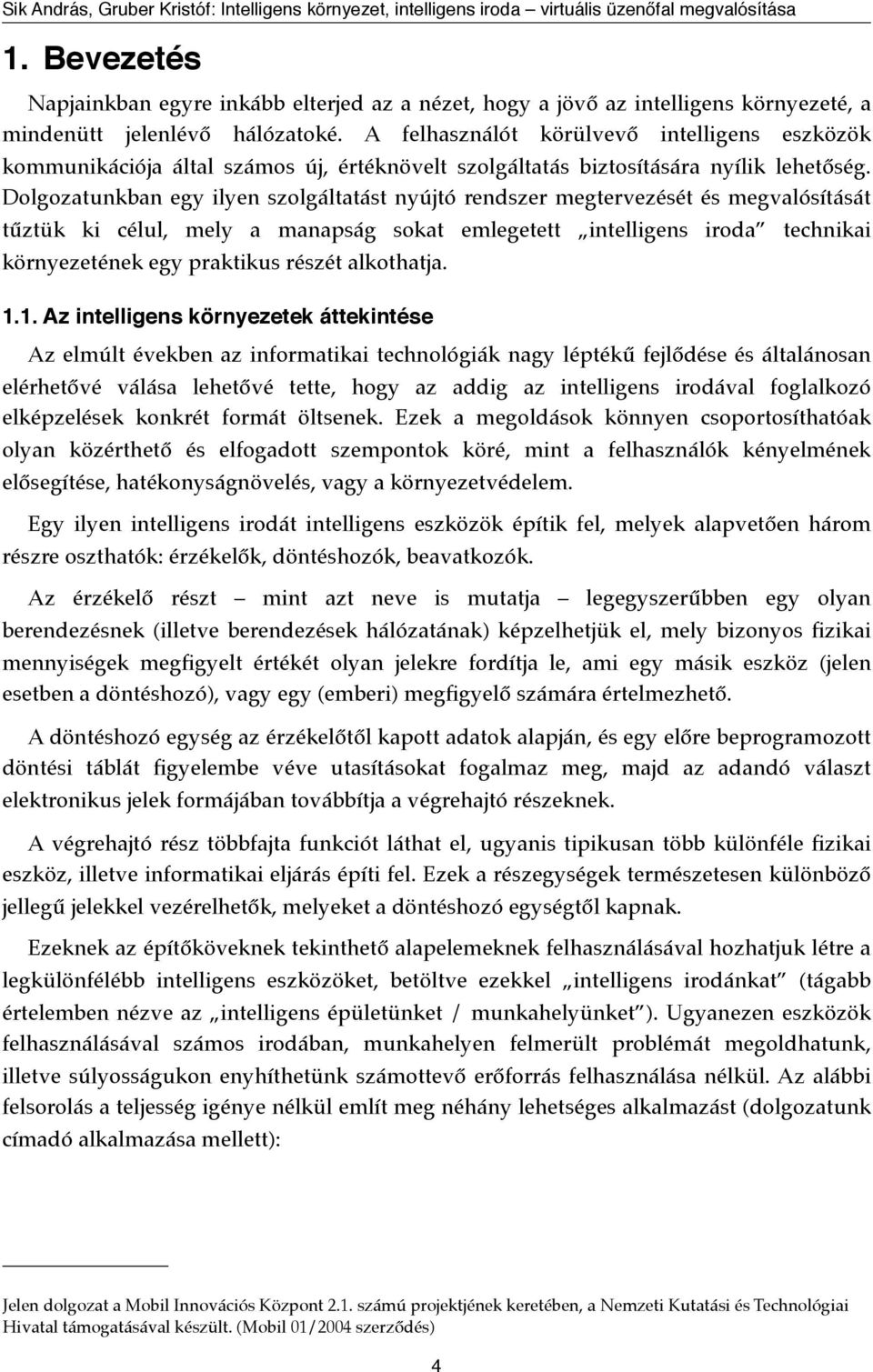 Dolgozatunkban egy ilyen szolgáltatást nyújtó rendszer megtervezését és megvalósítását tűztük ki célul, mely a manapság sokat emlegetett intelligens iroda technikai környezetének egy praktikus részét