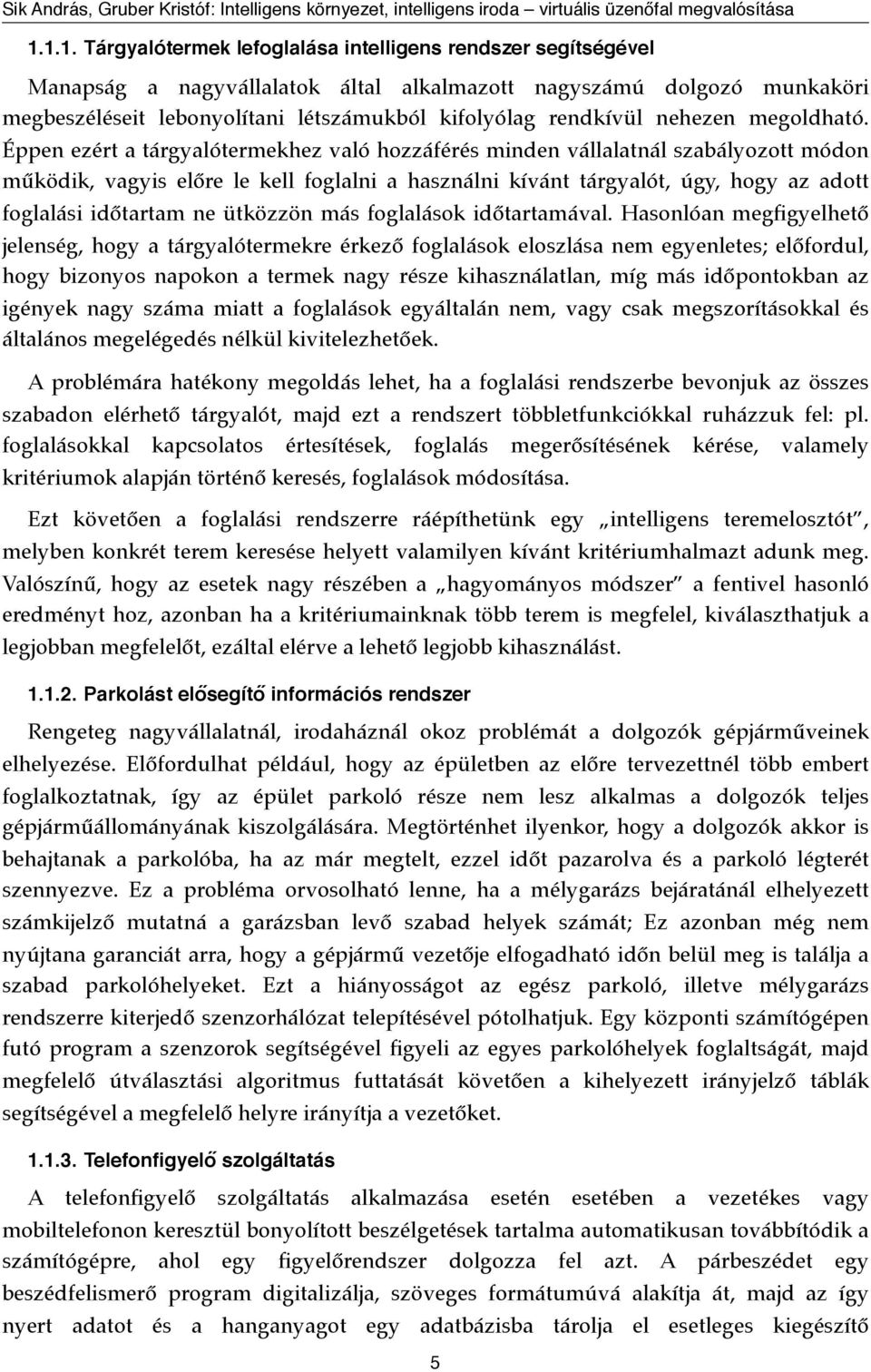 Éppen ezért a tárgyalótermekhez való hozzáférés minden vállalatnál szabályozott módon működik, vagyis előre le kell foglalni a használni kívánt tárgyalót, úgy, hogy az adott foglalási időtartam ne