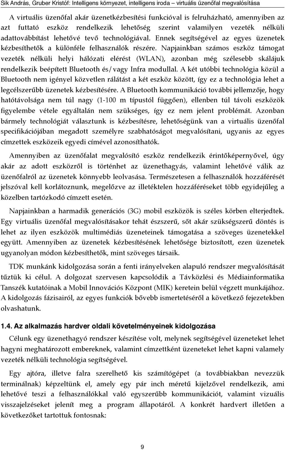 Napjainkban számos eszköz támogat vezeték nélküli helyi hálózati elérést (WLAN), azonban még szélesebb skálájuk rendelkezik beépített Bluetooth és/vagy Infra modullal.