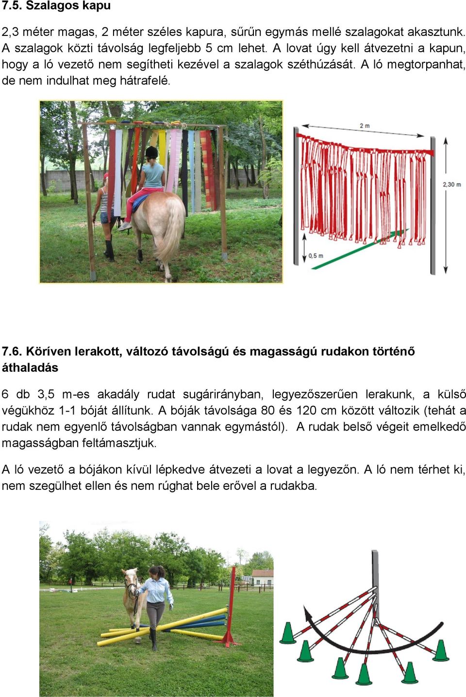 Köríven lerakott, változó távolságú és magasságú rudakon történő áthaladás 6 db 3,5 m-es akadály rudat sugárirányban, legyezőszerűen lerakunk, a külső végükhöz 1-1 bóját állítunk.