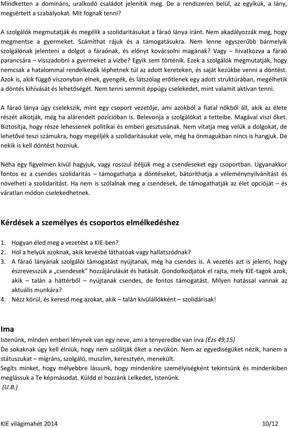 Nem lenne egyszerűbb bármelyik szolgálónak jelenteni a dolgot a fáraónak, és előnyt kovácsolni magának? Vagy hivatkozva a fáraó parancsára visszadobni a gyermeket a vízbe? Egyik sem történik.