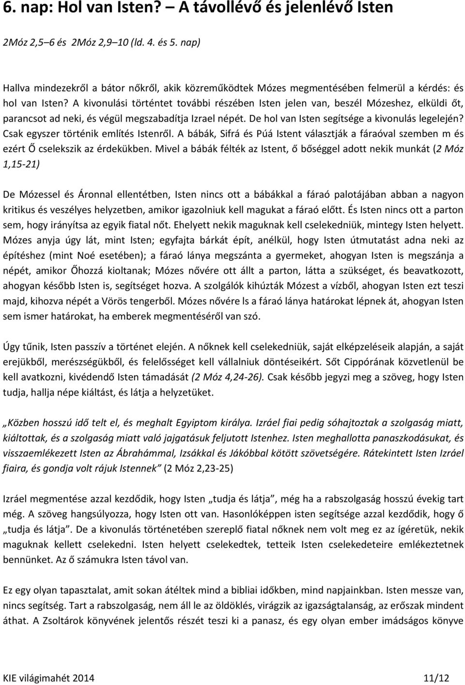 A kivonulási történtet további részében Isten jelen van, beszél Mózeshez, elküldi őt, parancsot ad neki, és végül megszabadítja Izrael népét. De hol van Isten segítsége a kivonulás legelején?