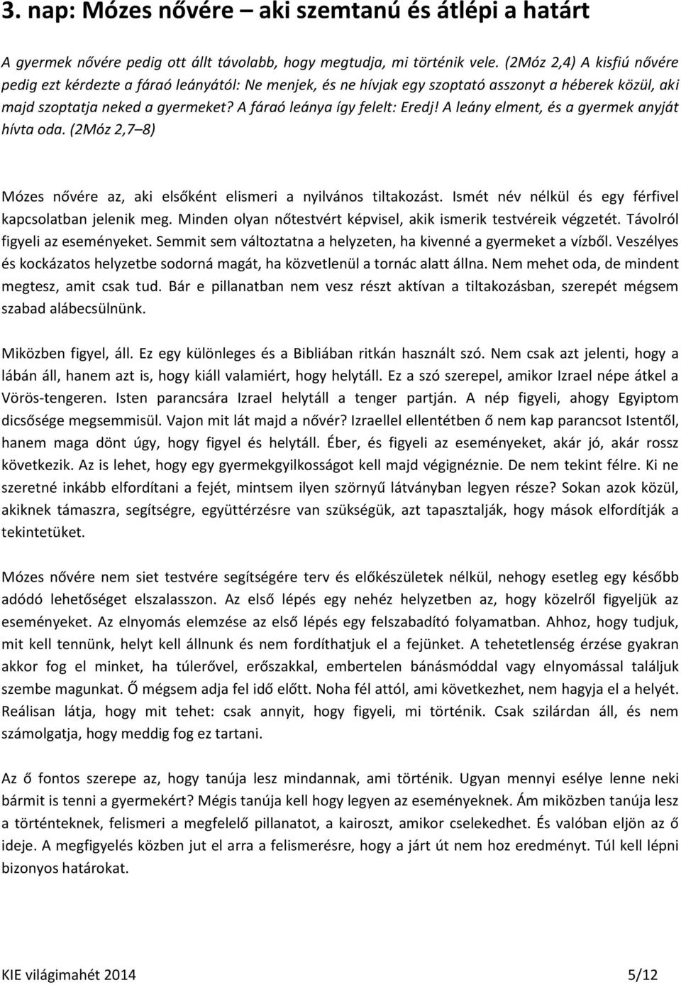 A leány elment, és a gyermek anyját hívta oda. (2Móz 2,7 8) Mózes nővére az, aki elsőként elismeri a nyilvános tiltakozást. Ismét név nélkül és egy férfivel kapcsolatban jelenik meg.