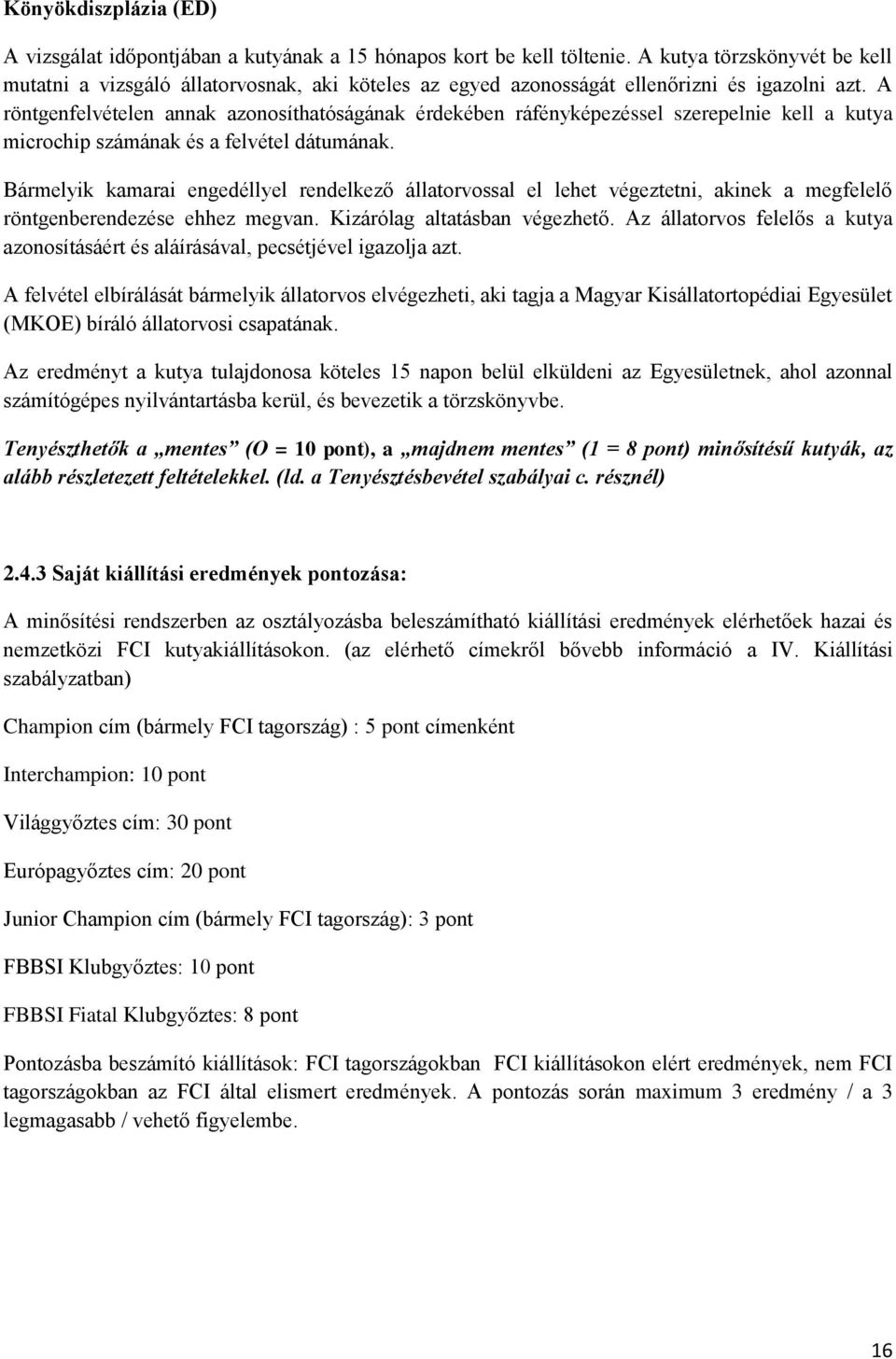 A röntgenfelvételen annak azonosíthatóságának érdekében ráfényképezéssel szerepelnie kell a kutya microchip számának és a felvétel dátumának.