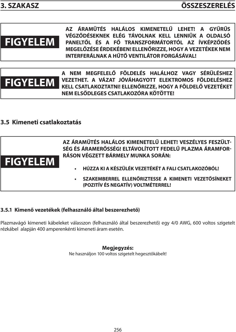 ELLENŐRIZZE, HOGY A VEZETÉKEK NEM INTERFERÁLNAK A HŰTŐ VENTILÁTOR FORGÁSÁVAL! FIGYELEM a NEM MEGFELELŐ FÖLDELÉS HALÁLHOZ VAGY SÉRÜLÉSHEZ VEZETHET.