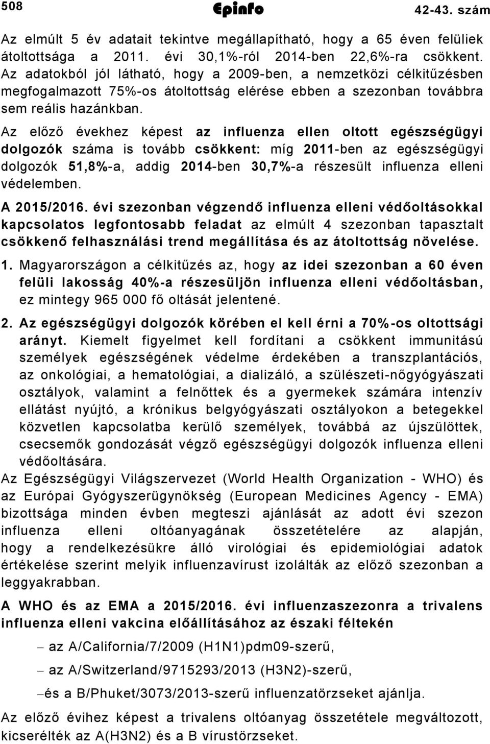 Az előző évekhez képest az influenza ellen oltott egészségügyi dolgozók száma is tovább csökkent: míg 2011-ben az egészségügyi dolgozók 51,8%-a, addig 2014-ben 30,7%-a részesült influenza elleni