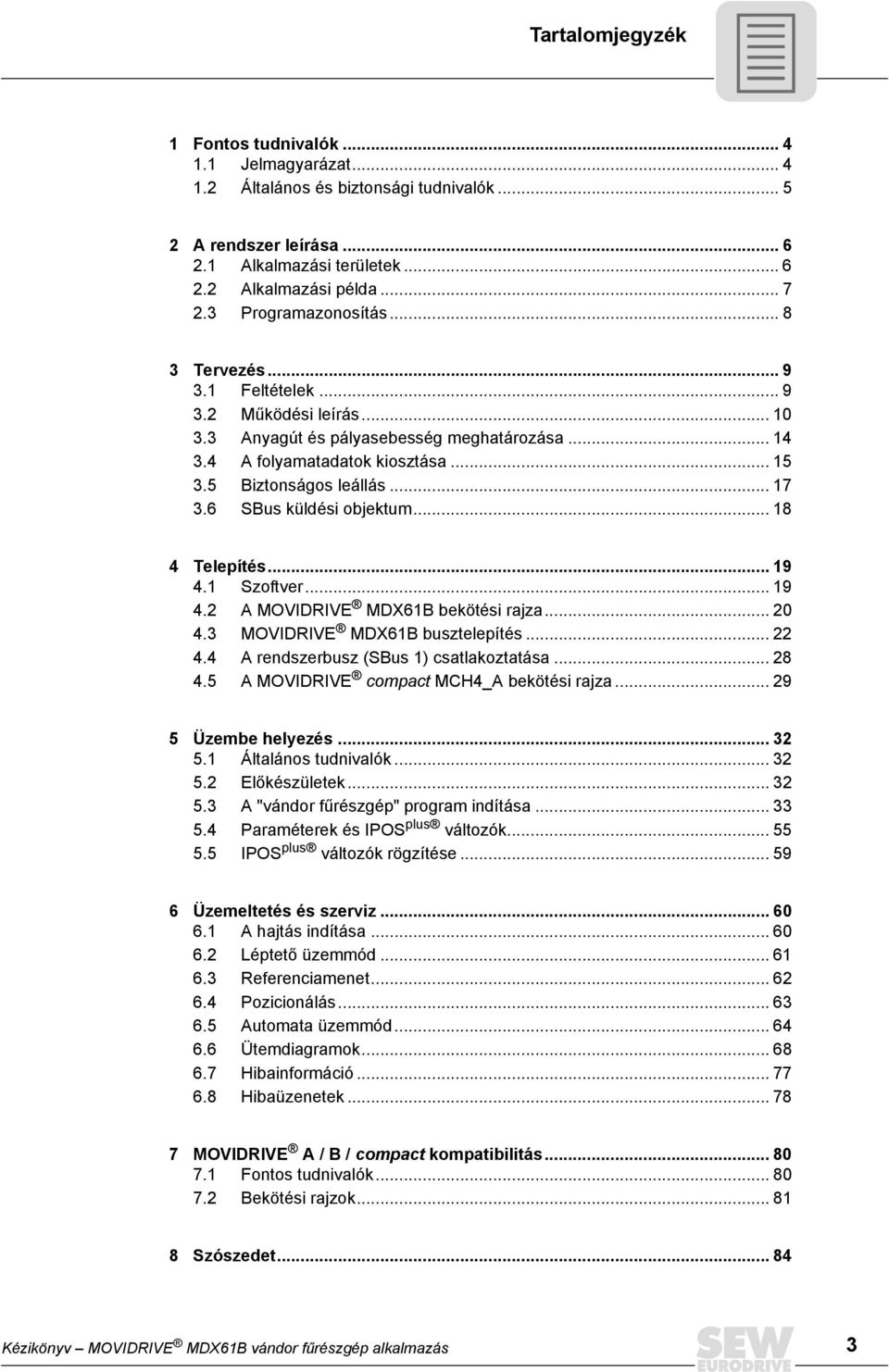 .. 9 4. Szoftver... 9 4.2 A MOVIDRIVE MDXB bekötési rajza... 20 4. MOVIDRIVE MDXB busztelepítés... 22 4.4 A rendszerbusz (SBus ) csatlakoztatása... 28 4. A MOVIDRIVE compact MCH4_A bekötési rajza.