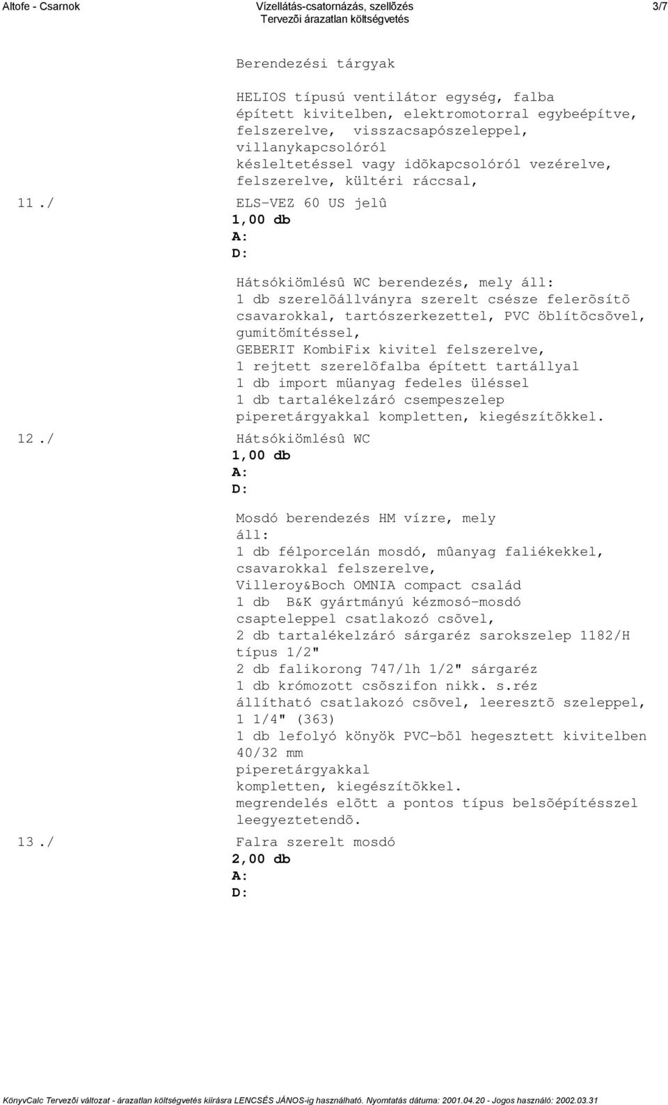 idõkapcsolóról vezérelve, felszerelve, kültéri ráccsal, Hátsókiömlésû WC berendezés, mely áll: 1 db szerelõállványra szerelt csésze felerõsítõ csavarokkal, tartószerkezettel, PVC öblítõcsõvel,