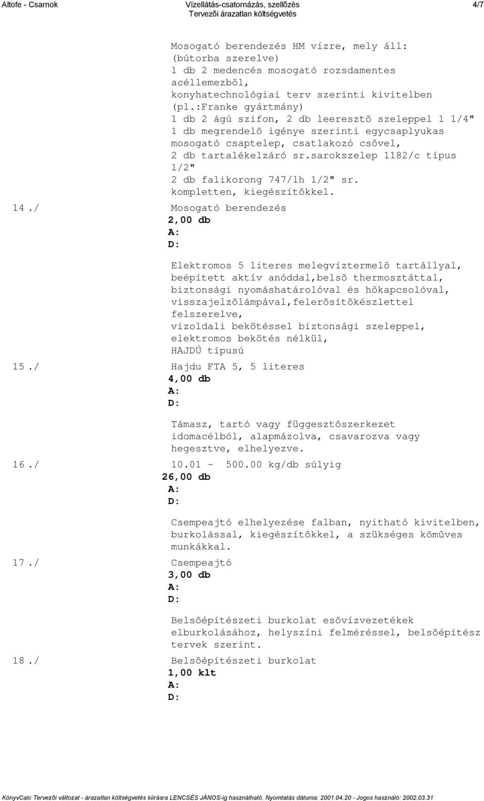 :franke gyártmány) 1 db 2 ágú szifon, 2 db leeresztõ szeleppel 1 1/4" 1 db megrendelõ igénye szerinti egycsaplyukas mosogató csaptelep, csatlakozó csõvel, 2 db tartalékelzáró sr.