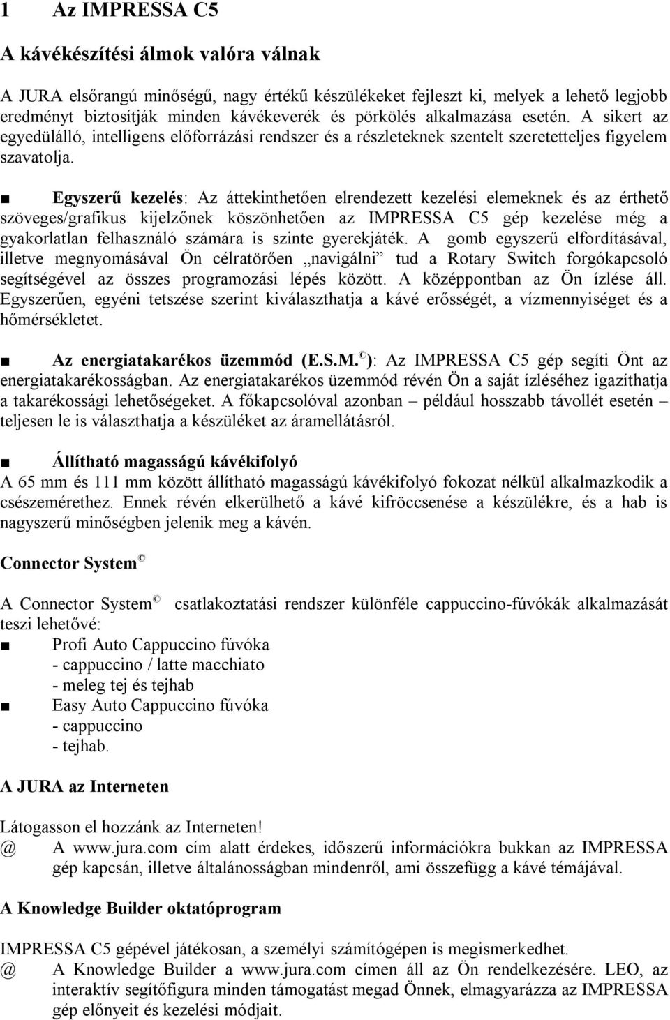 Egyszerű kezelés: Az átteknthetően elrendezett kezelés elemeknek és az érthető szöveges/grafkus kjelzőnek köszönhetően az IMPRESSA C5 gép kezelése még a gyakorlatlan felhasználó számára s sznte
