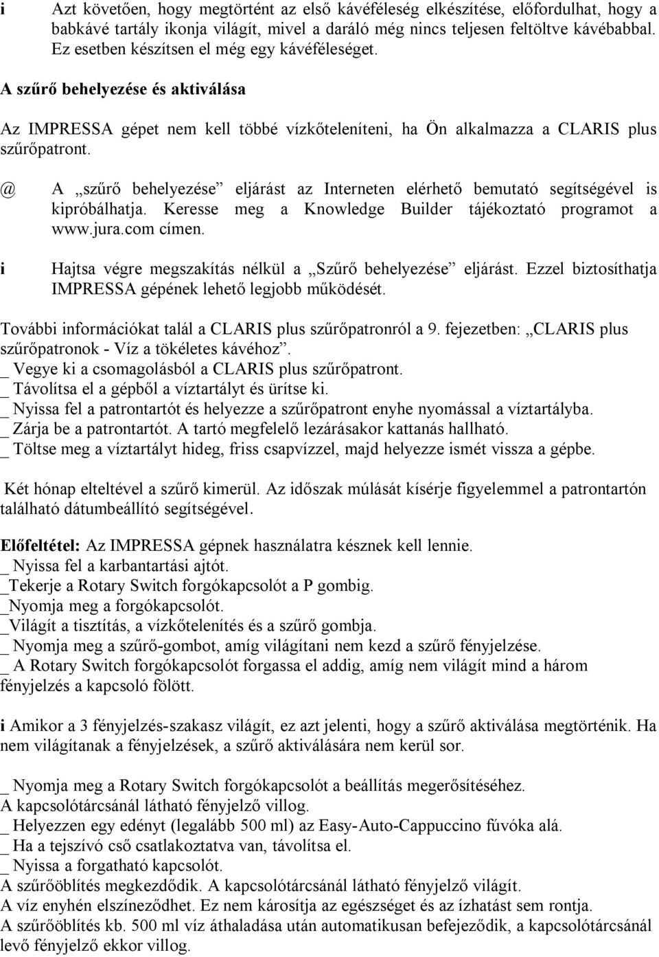 @ A szűrő behelyezése eljárást az Interneten elérhető bemutató segítségével s kpróbálhatja. Keresse meg a Knowledge Bulder tájékoztató programot a www.jura.com címen.