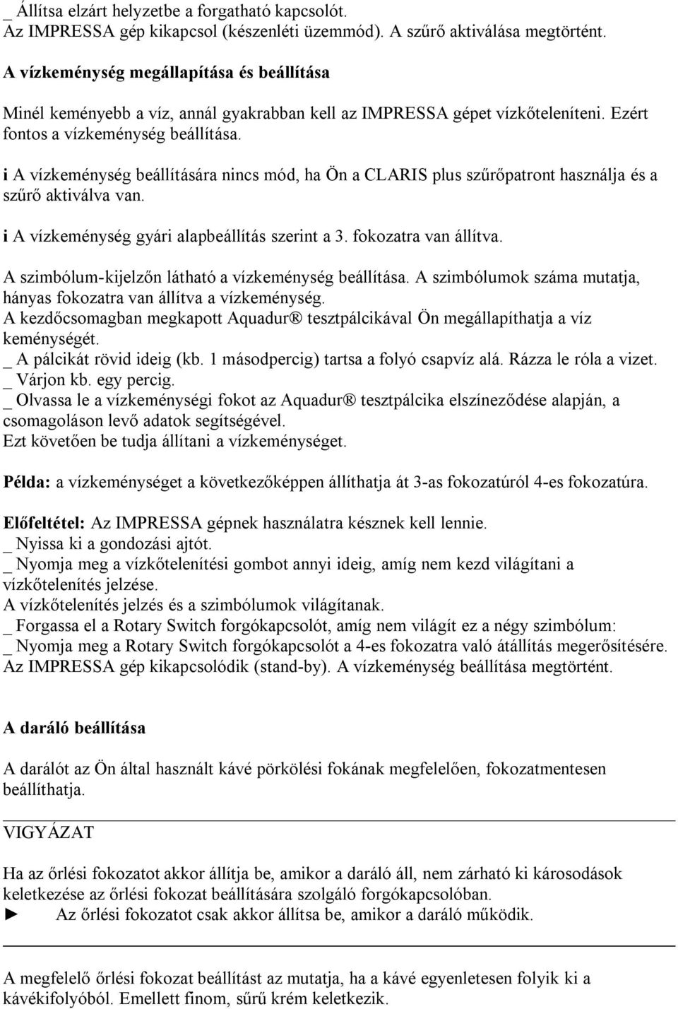 A vízkeménység beállítására nncs mód, ha Ön a CLARIS plus szűrőpatront használja és a szűrő aktválva van. A vízkeménység gyár alapbeállítás szernt a 3. fokozatra van állítva.