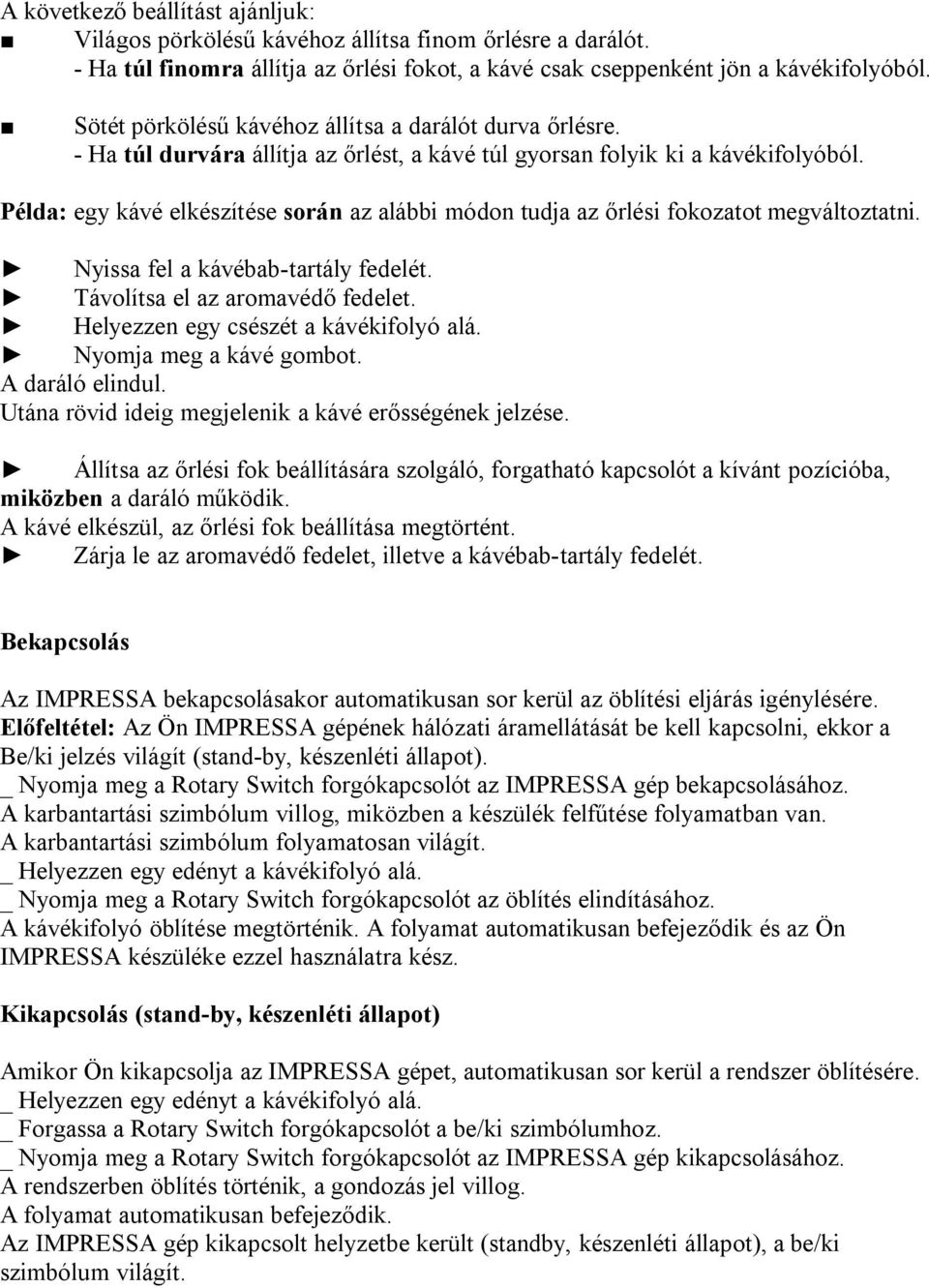 Példa: egy kávé elkészítése során az alább módon tudja az őrlés fokozatot megváltoztatn. Nyssa fel a kávébab-tartály fedelét. Távolítsa el az aromavédő fedelet. Helyezzen egy csészét a kávékfolyó alá.