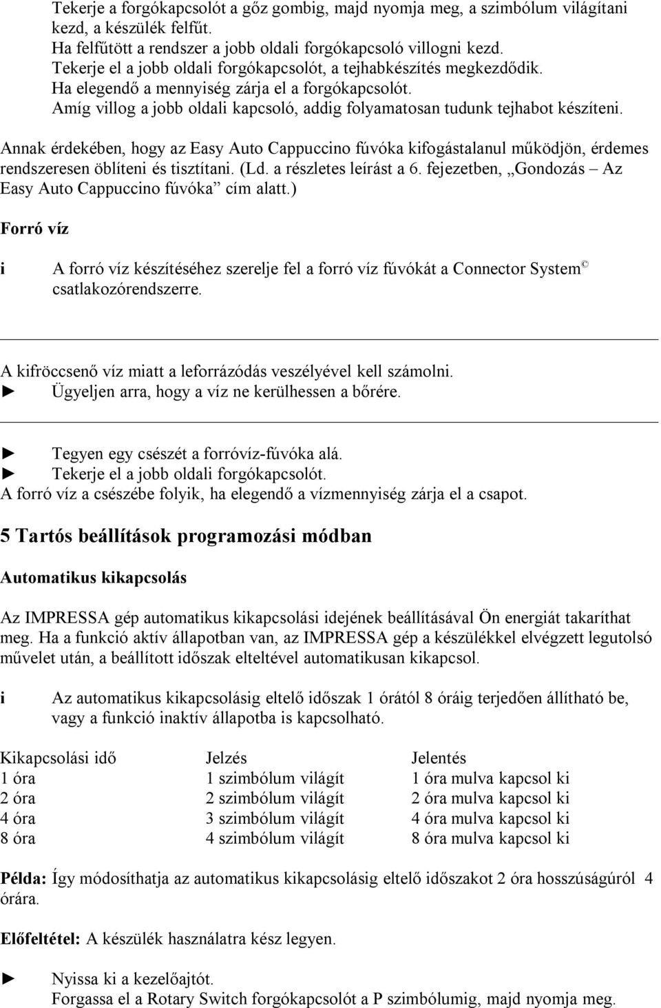 Annak érdekében, hogy az Easy Auto Cappuccno fúvóka kfogástalanul működjön, érdemes rendszeresen öblíten és tsztítan. (Ld. a részletes leírást a 6.