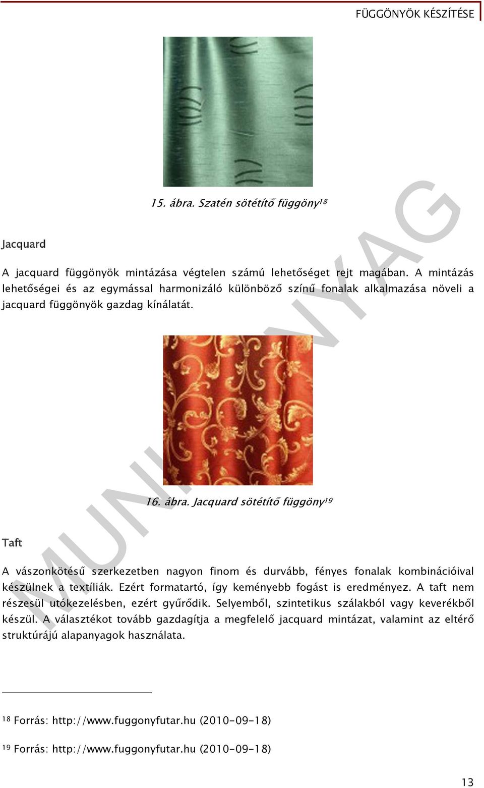 Jacquard sötétítő függöny 19 A vászonkötésű szerkezetben nagyon finom és durvább, fényes fonalak kombinációival készülnek a textíliák. Ezért formatartó, így keményebb fogást is eredményez.
