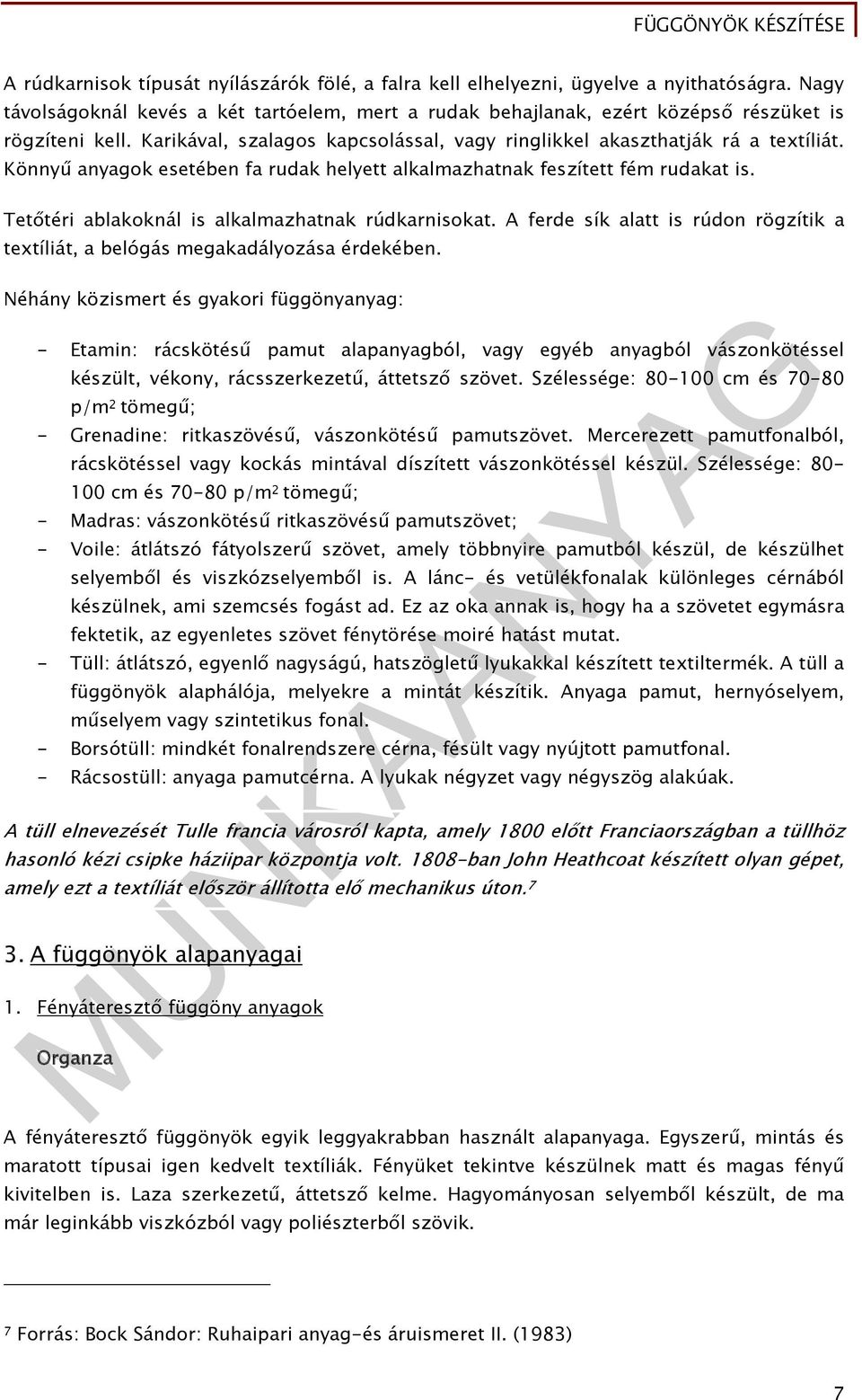 Tetőtéri ablakoknál is alkalmazhatnak rúdkarnisokat. A ferde sík alatt is rúdon rögzítik a textíliát, a belógás megakadályozása érdekében.