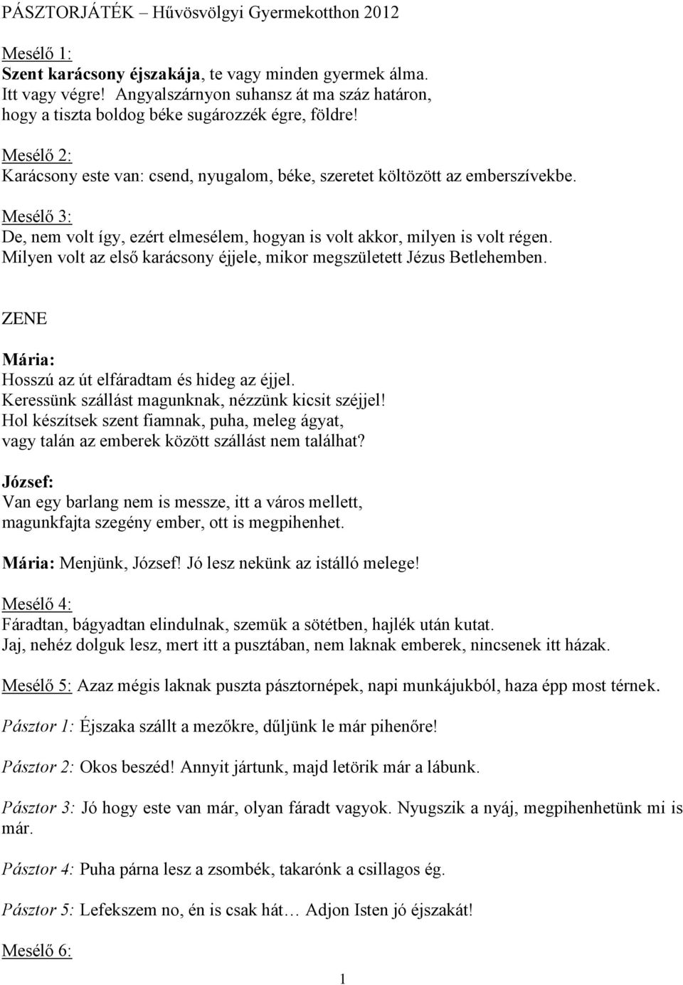 Mesélő 3: De, nem volt így, ezért elmesélem, hogyan is volt akkor, milyen is volt régen. Milyen volt az első karácsony éjjele, mikor megszületett Jézus Betlehemben.