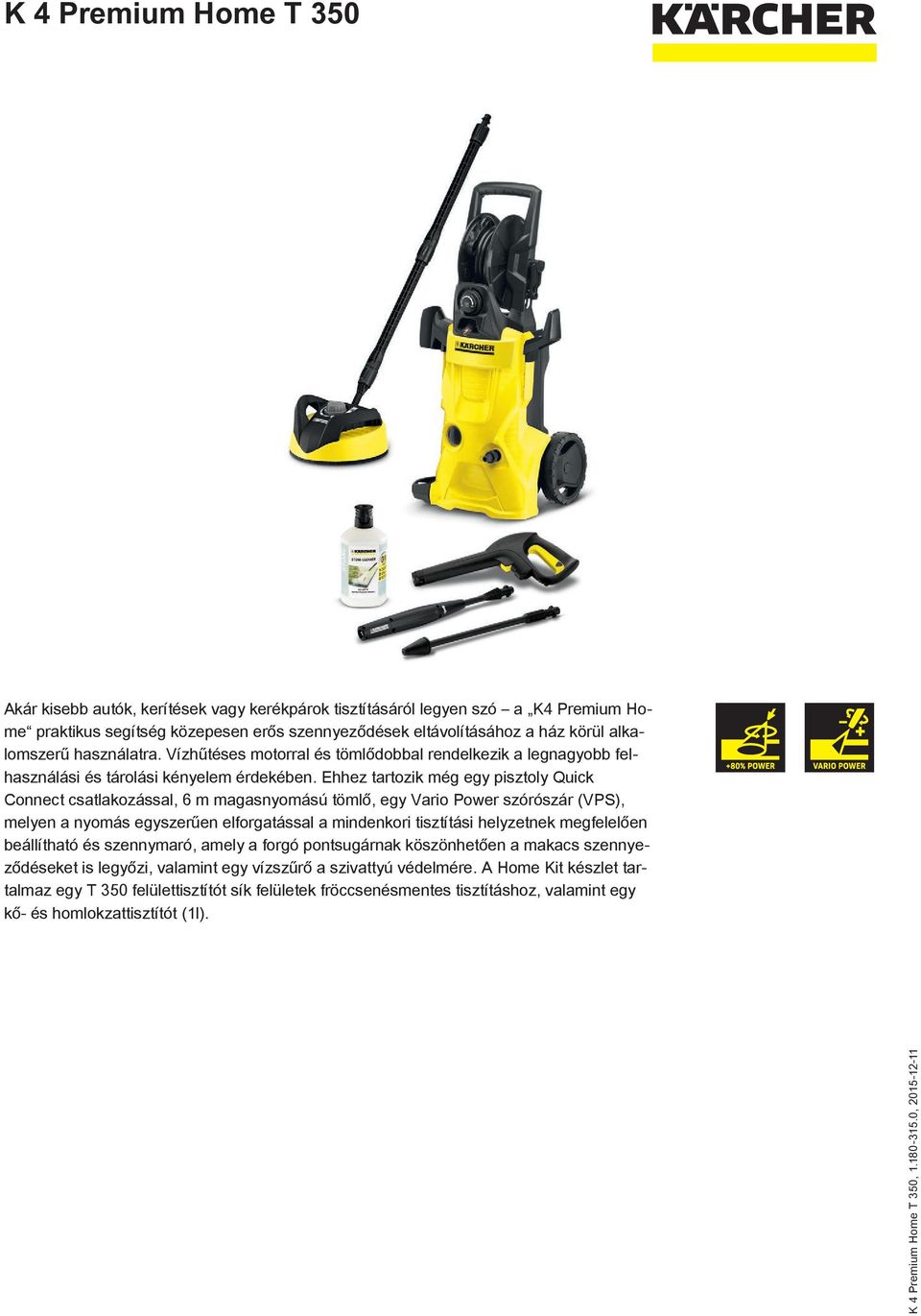 Ehhez tartozik még egy pisztoly Quick Connect csatlakozással, 6 m magasnyomású tömlő, egy Vario Power szórószár (VPS), melyen a nyomás egyszerűen elforgatással a mindenkori tisztítási helyzetnek