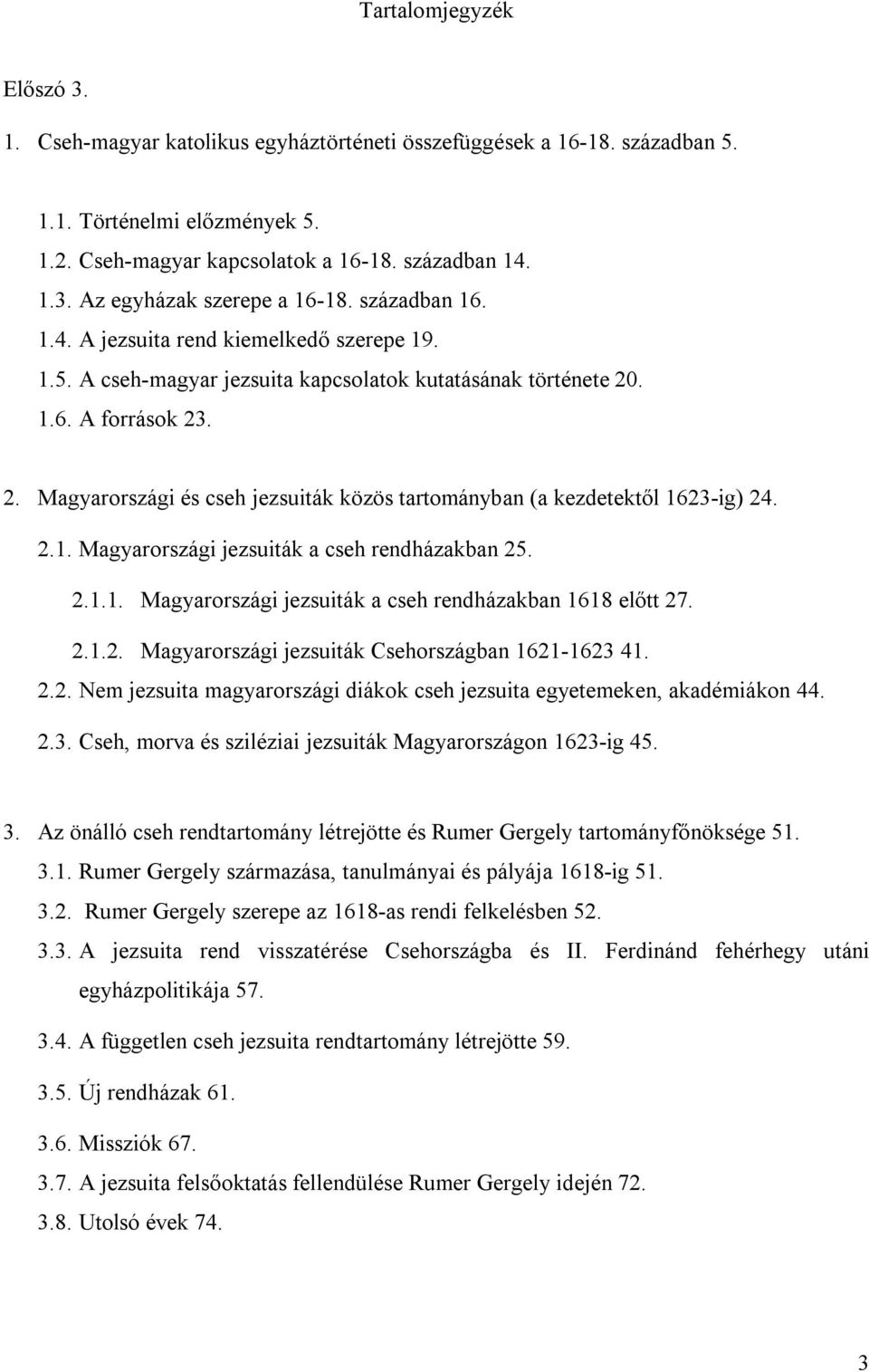 . 1.6. A források 23. 2. Magyarországi és cseh jezsuiták közös tartományban (a kezdetektől 1623-ig) 24. 2.1. Magyarországi jezsuiták a cseh rendházakban 25. 2.1.1. Magyarországi jezsuiták a cseh rendházakban 1618 előtt 27.