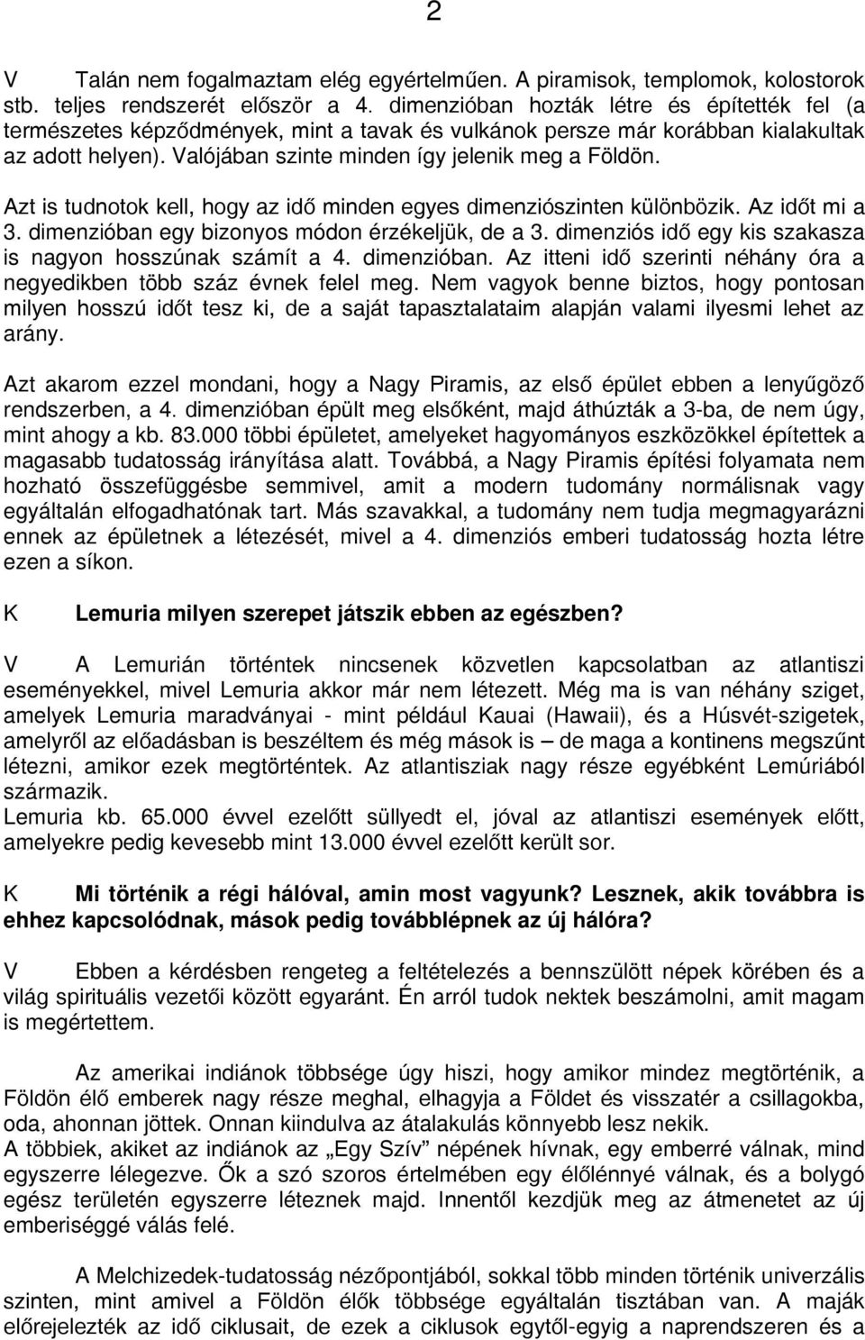 Azt is tudnotok kell, hogy az idő minden egyes dimenziószinten különbözik. Az időt mi a 3. dimenzióban egy bizonyos módon érzékeljük, de a 3.