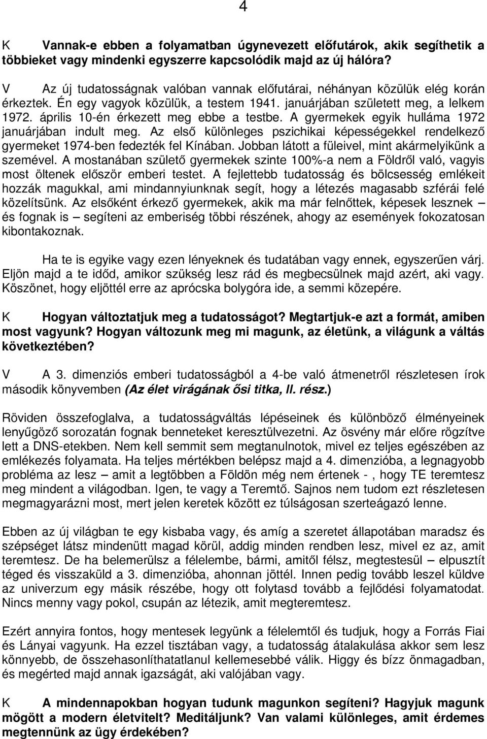 április 10-én érkezett meg ebbe a testbe. A gyermekek egyik hulláma 1972 januárjában indult meg. Az első különleges pszichikai képességekkel rendelkező gyermeket 1974-ben fedezték fel Kínában.
