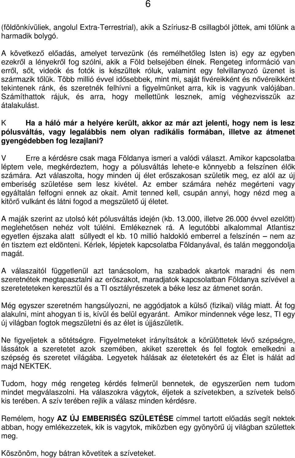 Rengeteg információ van erről, sőt, videók és fotók is készültek róluk, valamint egy felvillanyozó üzenet is származik tőlük.