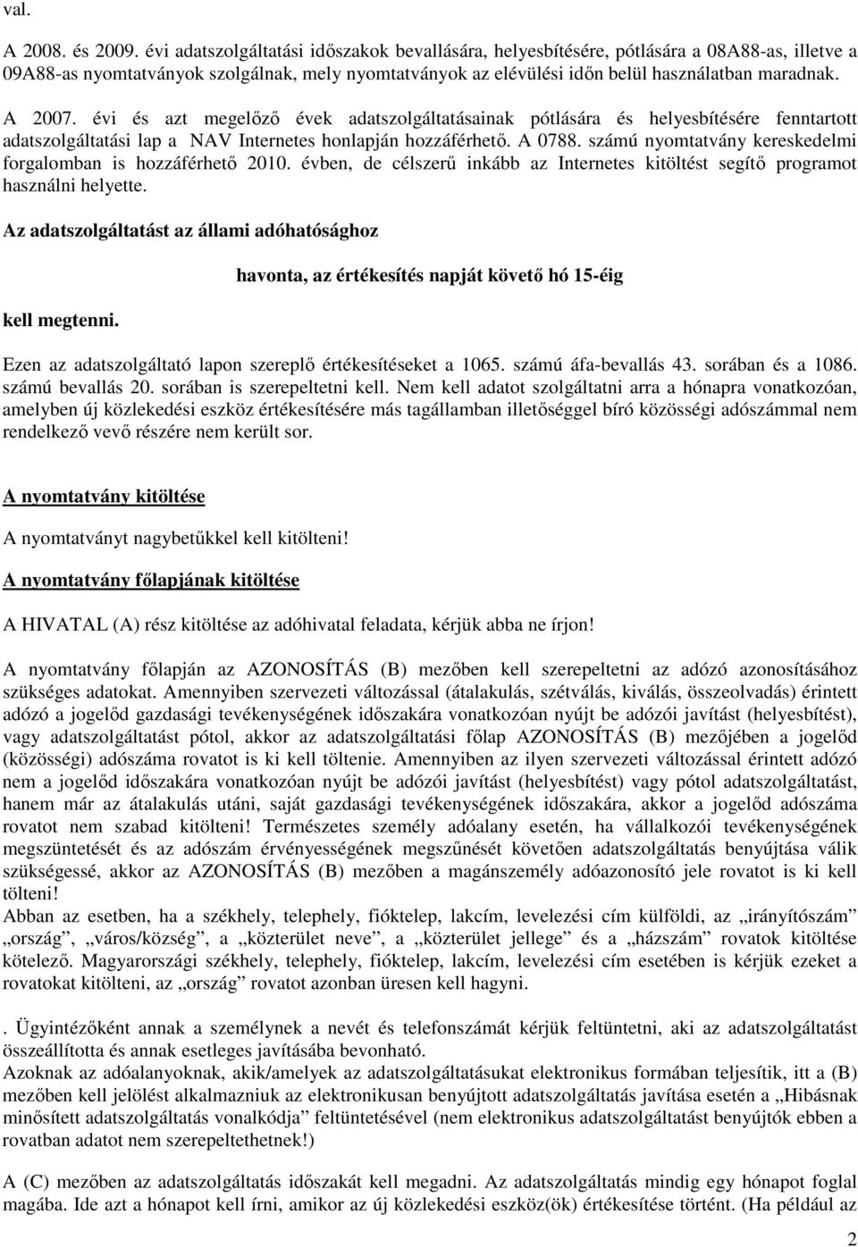 A 2007. évi és azt megelızı évek adatszolgáltatásainak pótlására és helyesbítésére fenntartott adatszolgáltatási lap a NAV Internetes honlapján hozzáférhetı. A 0788.