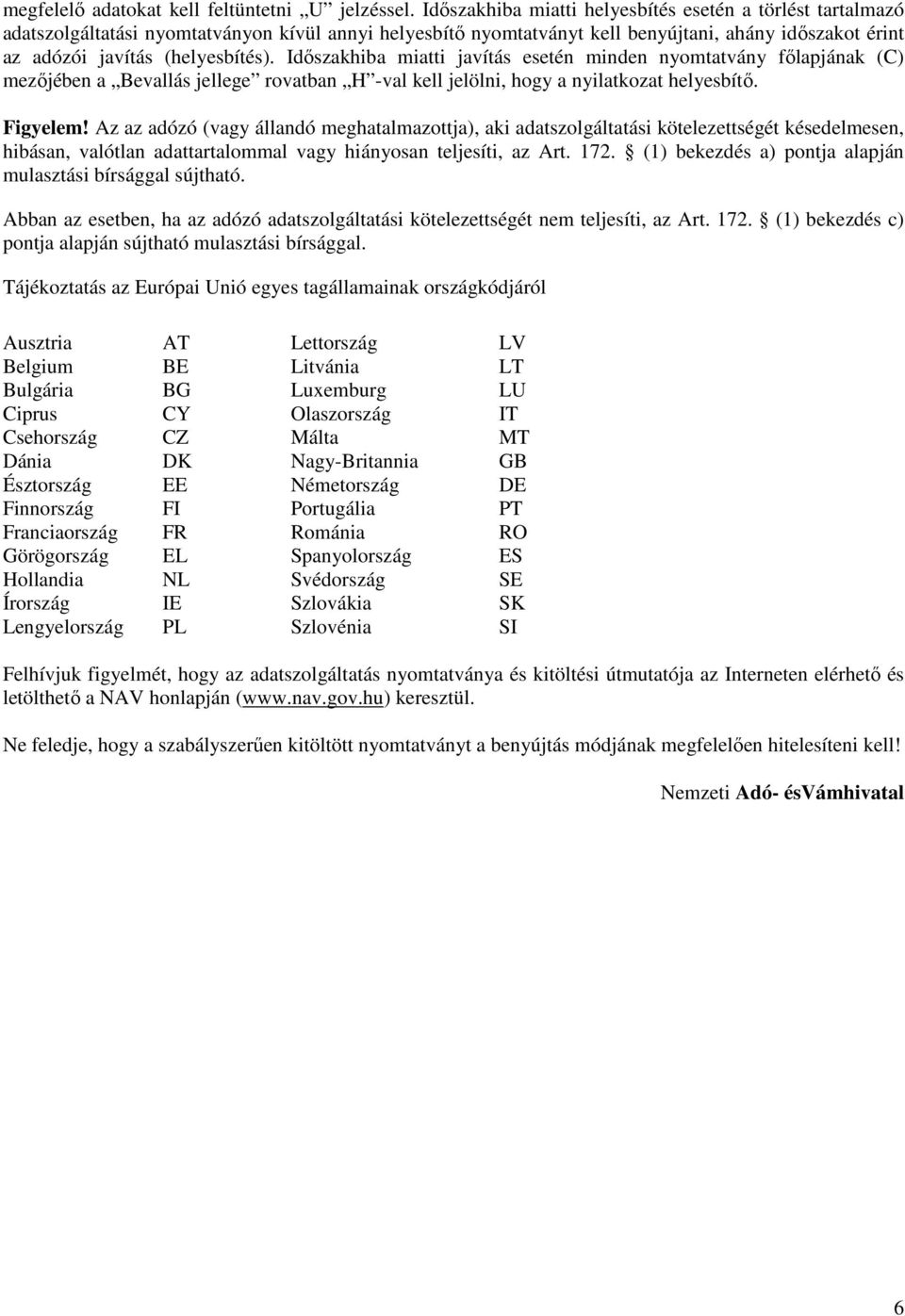 Idıszakhiba miatti javítás esetén minden nyomtatvány fılapjának (C) mezıjében a Bevallás jellege rovatban H -val kell jelölni, hogy a nyilatkozat helyesbítı. Figyelem!