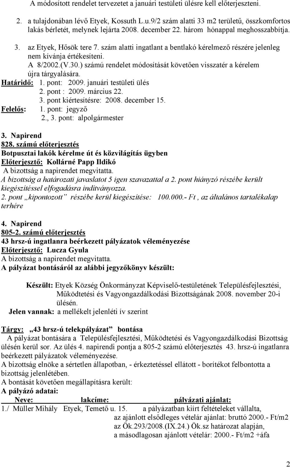 ) számú rendelet módosítását követően visszatér a kérelem újra tárgyalására. Határidő: 1. pont: 2009. januári testületi ülés 2. pont : 2009. március 22. 3. pont kiértesítésre: 2008. december 15.