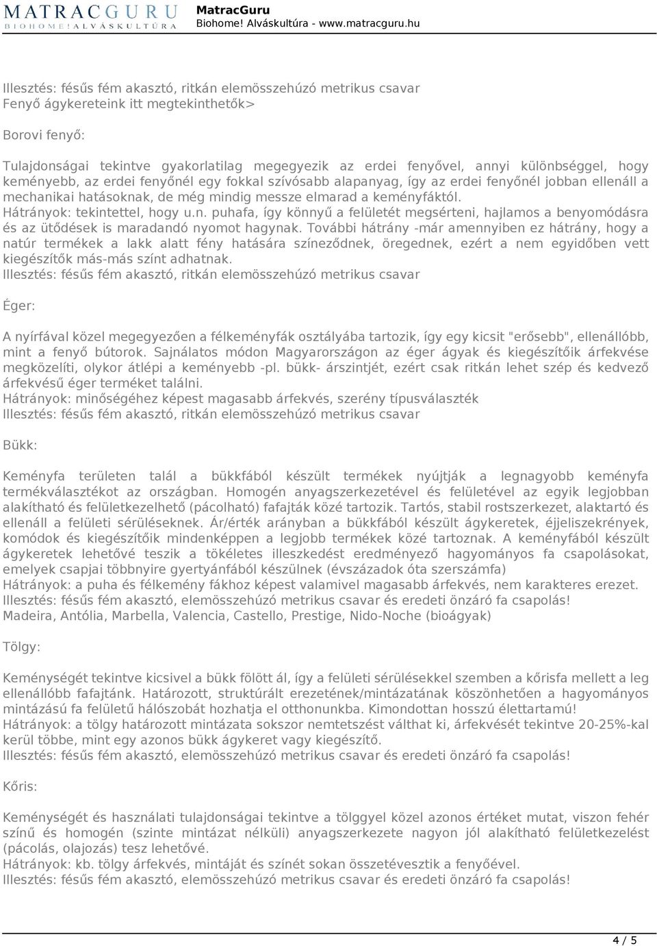 További hátrány -már amennyiben ez hátrány, hogy a natúr termékek a lakk alatt fény hatására színeződnek, öregednek, ezért a nem egyidőben vett kiegészítők más-más színt adhatnak.