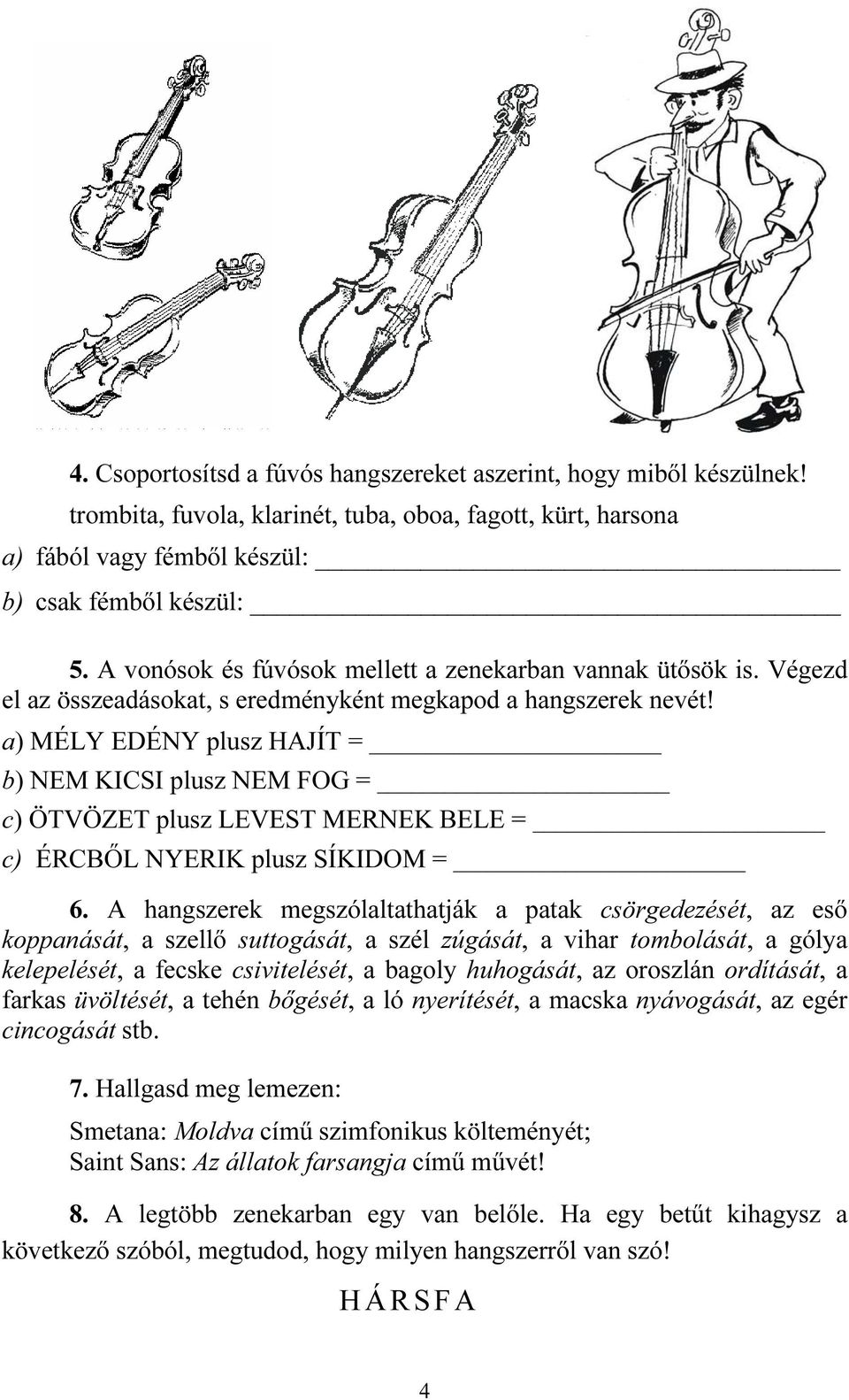 a) MÉLY EDÉNY plusz HAJÍT = b) NEM KICSI plusz NEM FO = c) ÖTVÖZET plusz LEVEST MERNEK BELE = c) ÉRCBŐL NYERIK plusz SÍKIDOM = 6.