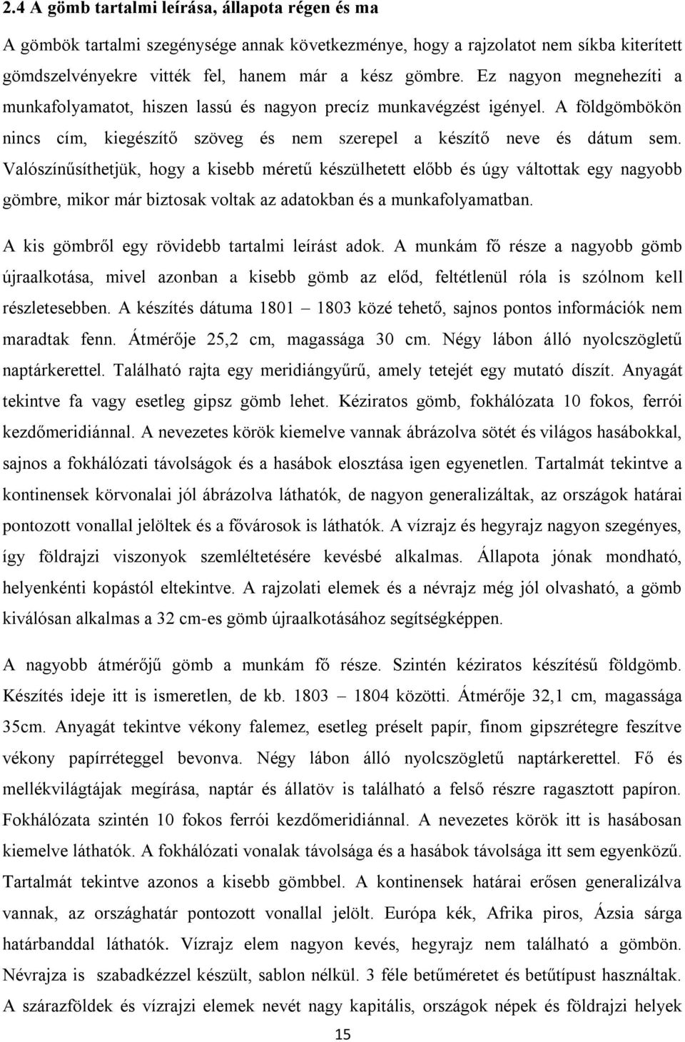 Valószínűsíthetjük, hogy a kisebb méretű készülhetett előbb és úgy váltottak egy nagyobb gömbre, mikor már biztosak voltak az adatokban és a munkafolyamatban.