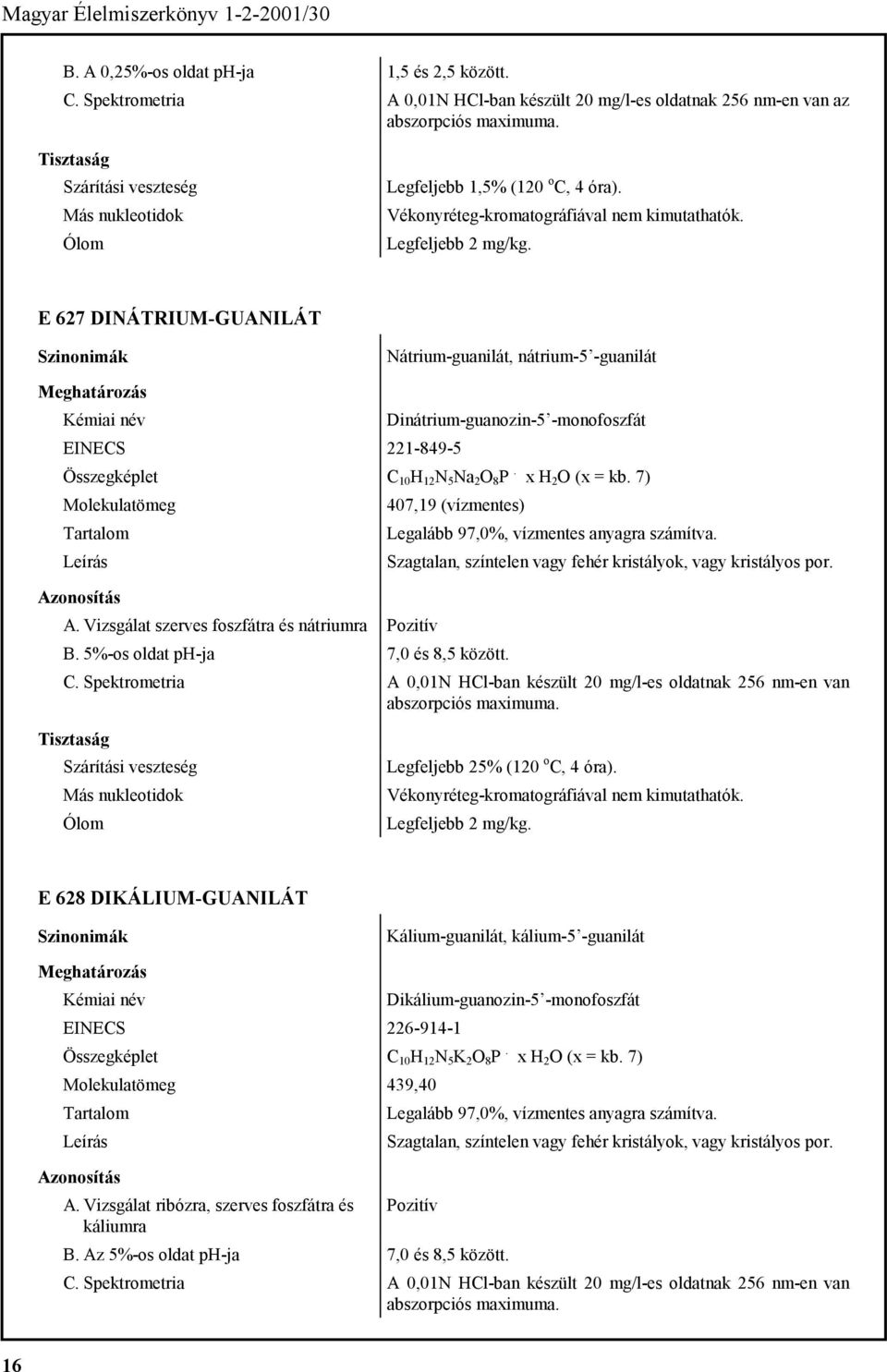 x H 2 O (x = kb. 7) Molekulatömeg A. Vizsgálat szerves foszfátra és nátriumra 407,19 (vízmentes) B. 5%-os oldat ph-ja 7,0 és 8,5 között. Legalább 97,0%, vízmentes anyagra számítva.