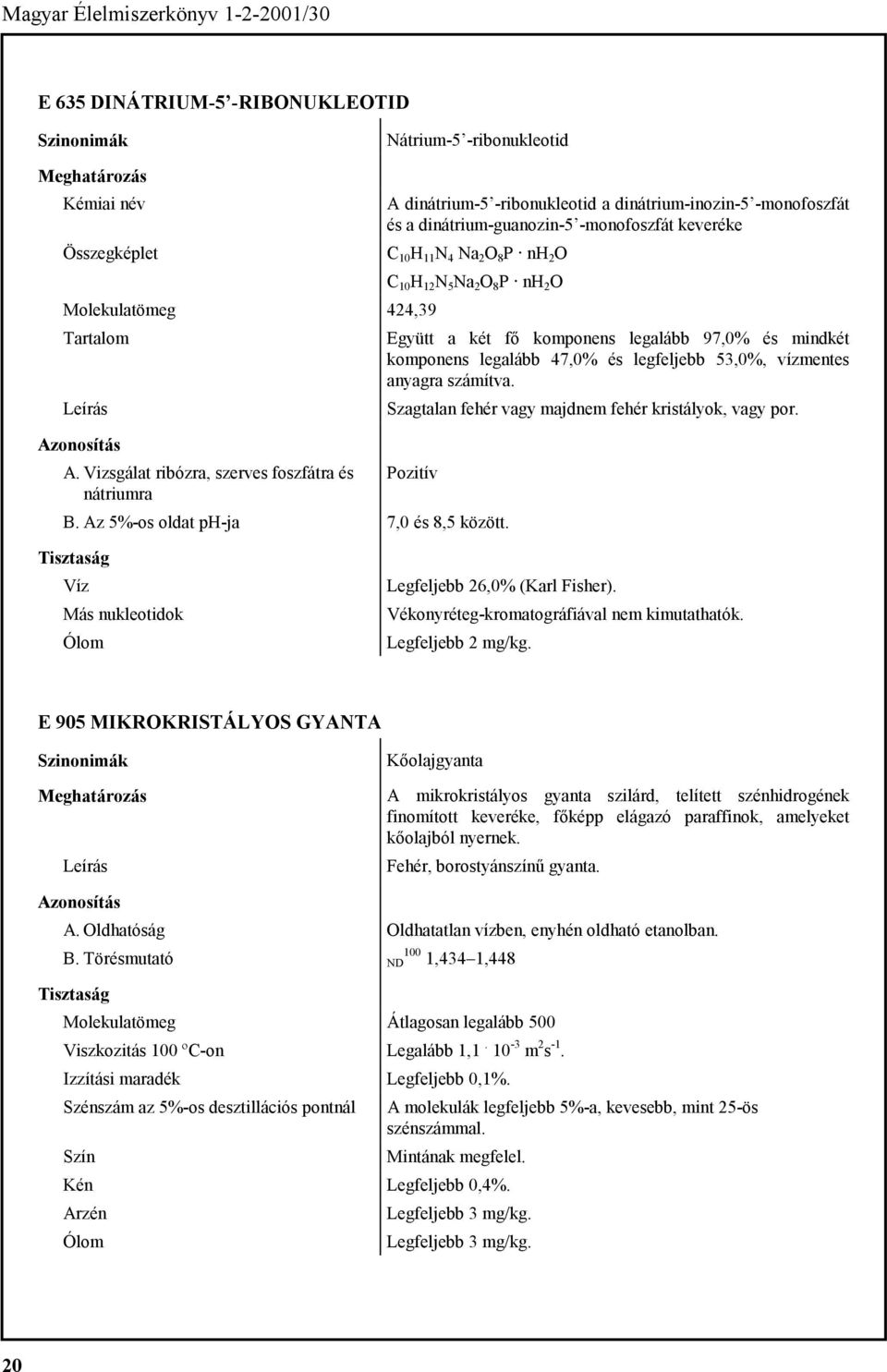 Szagtalan fehér vagy majdnem fehér kristályok, vagy por. A. Vizsgálat ribózra, szerves foszfátra és nátriumra B. Az 5%-os oldat ph-ja 7,0 és 8,5 között.