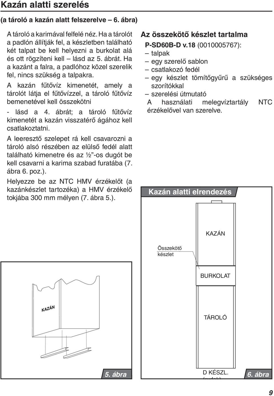 Ha a kazánt a falra, a padlóhoz közel szerelik fel, nincs szükség a talpakra. A kazán fűtővíz kimenetét, amely a tárolót látja el fűtővízzel, a tároló fűtővíz bemenetével kell összekötni - lásd a 4.