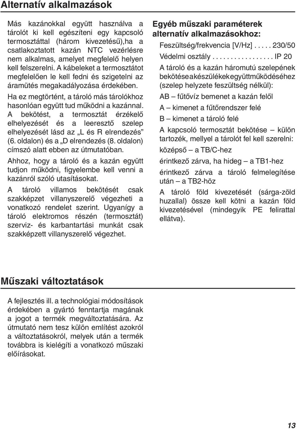 Ha ez megtörtént, a tároló más tárolókhoz hasonlóan együtt tud működni a kazánnal. A bekötést, a termosztát érzékelő elhelyezését és a leeresztő szelep elhelyezését lásd az L és R elrendezés (6.
