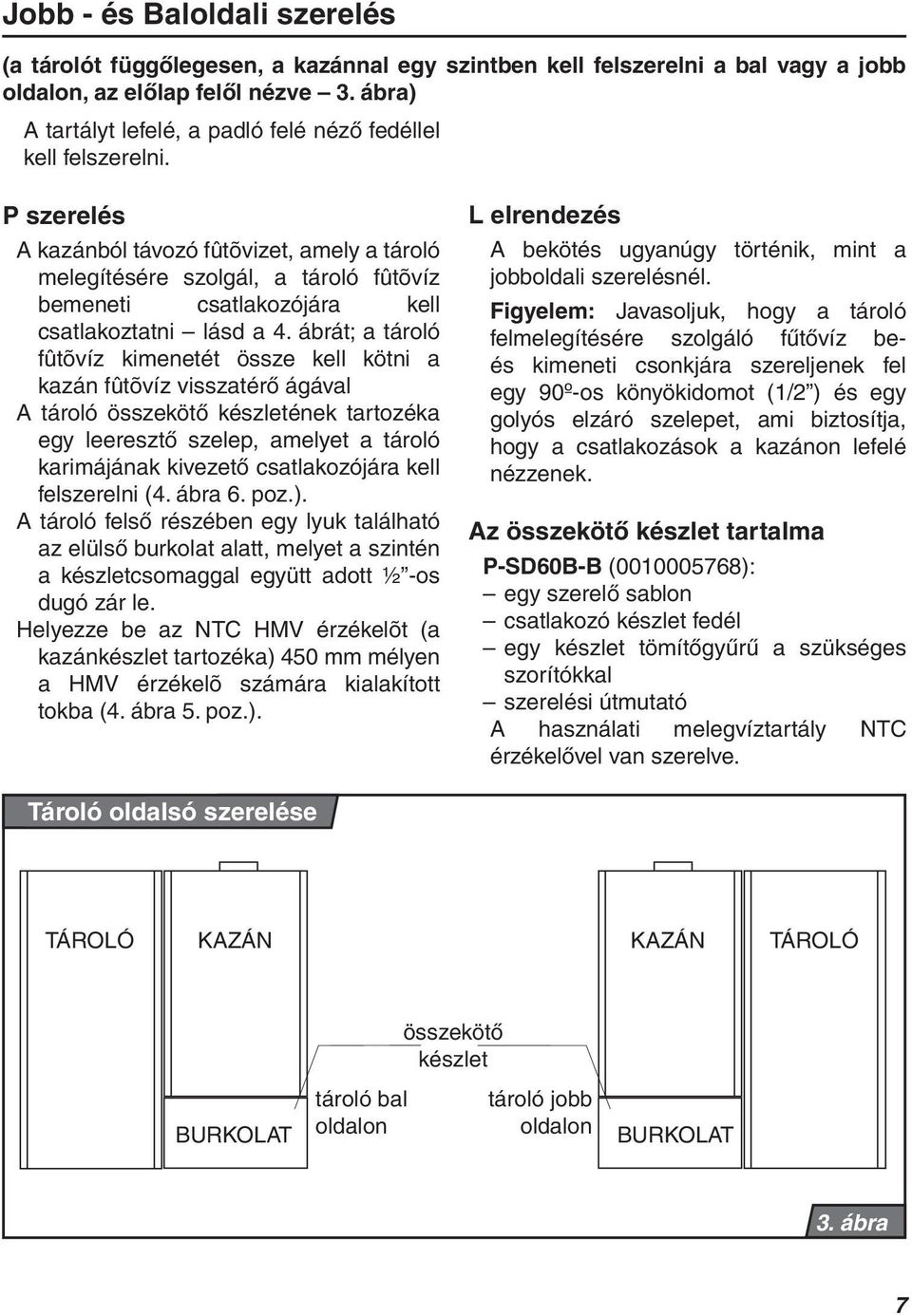 P szerelés A kazánból távozó fûtõvizet, amely a tároló melegítésére szolgál, a tároló fûtõvíz bemeneti csatlakozójára kell csatlakoztatni lásd a 4.