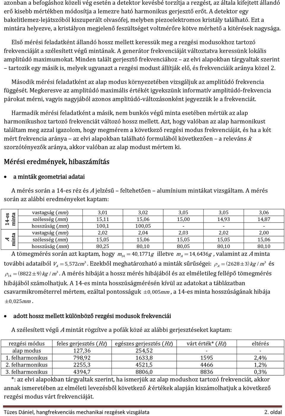 Ezt a mintára helyezve, a kristályon megjelenő feszültséget voltmérőre kötve mérhető a kitérések nagysága.